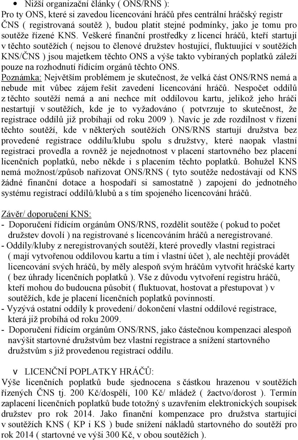 Veškeré finanční prostředky z licencí hráčů, kteří startují v těchto soutěžích ( nejsou to členové družstev hostující, fluktuující v soutěžích KNS/ČNS ) jsou majetkem těchto ONS a výše takto