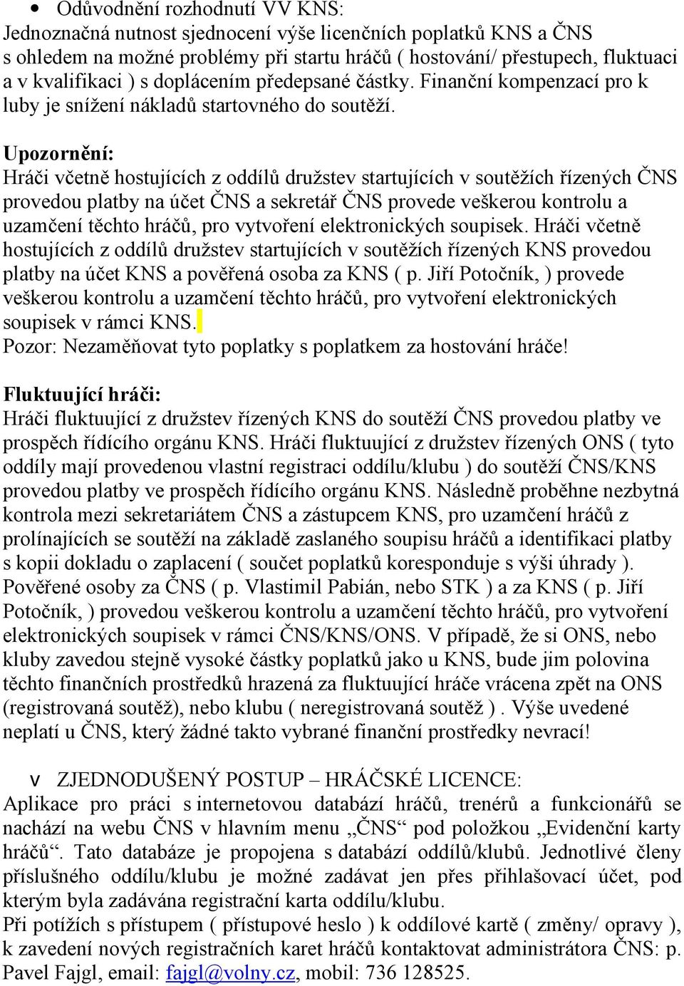 Upozornění: Hráči včetně hostujících z oddílů družstev startujících v soutěžích řízených ČNS provedou platby na účet ČNS a sekretář ČNS provede veškerou kontrolu a uzamčení těchto hráčů, pro