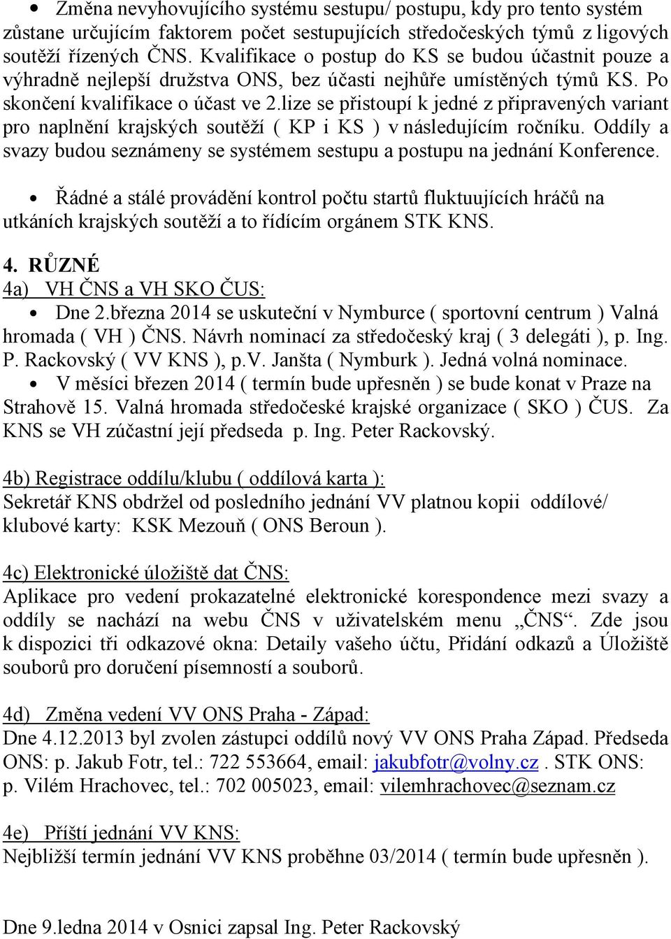 lize se přistoupí k jedné z připravených variant pro naplnění krajských soutěží ( KP i KS ) v následujícím ročníku. Oddíly a svazy budou seznámeny se systémem sestupu a postupu na jednání Konference.