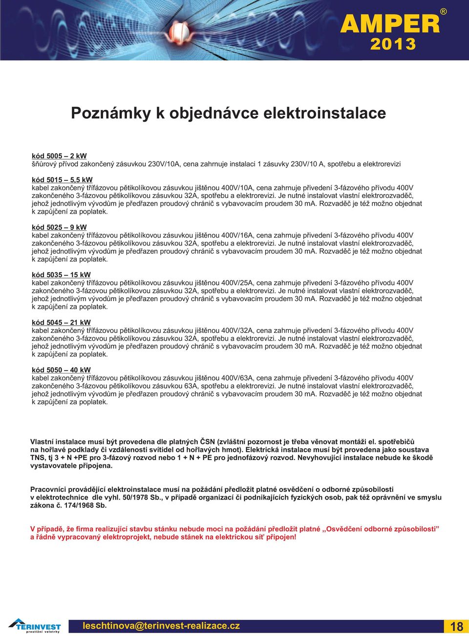 Je nutné instalovat vlastní elektrorozvadìè, jehož jednotlivý vývodù je pøedøazen proudový chrániè s vybavovací proude 30 A. Rozvadìè je též ožno objednat k zapùjèení za poplatek.