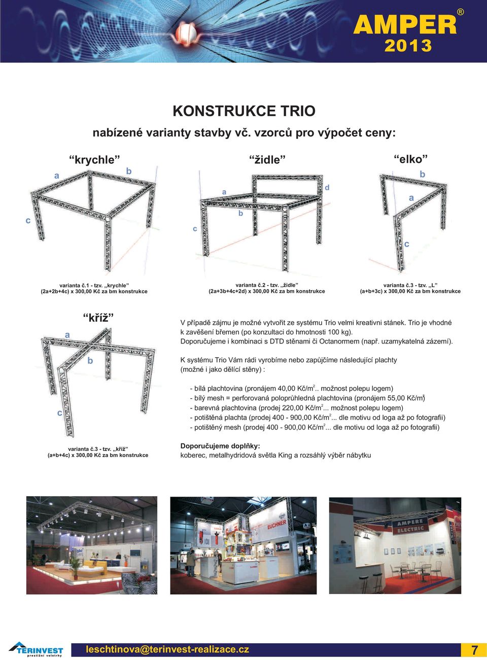 Doporuèujee i kobinaci s DTD stìnai èi Octanore (napø. uzaykatelná zázeí). K systéu Trio Vá rádi vyrobíe nebo zapùjèíe následující plachty (ožné i jako dìlící stìny) : c varianta è.3 - tzv.