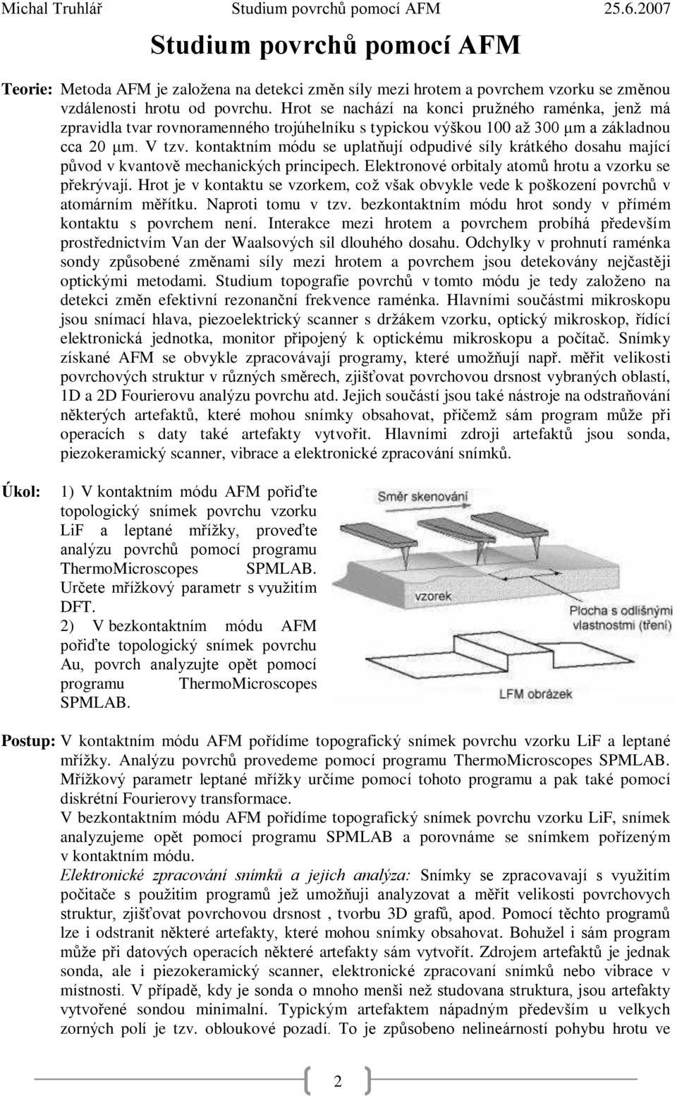 kontaktním módu se uplatňují odpudivé síly krátkého dosahu mající původ v kvantově mechanických principech. Elektronové orbitaly atomů hrotu a vzorku se překrývají.