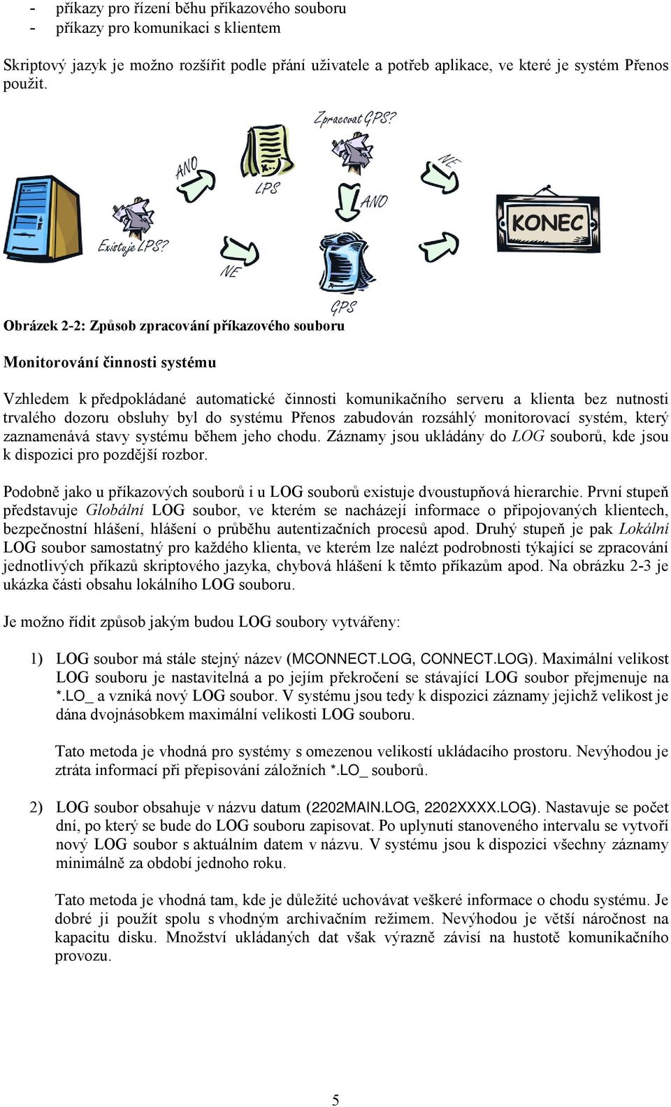 do systému Přenos zabudován rozsáhlý monitorovací systém, který zaznamenává stavy systému během jeho chodu. Záznamy jsou ukládány do LOG souborů, kde jsou k dispozici pro pozdější rozbor.