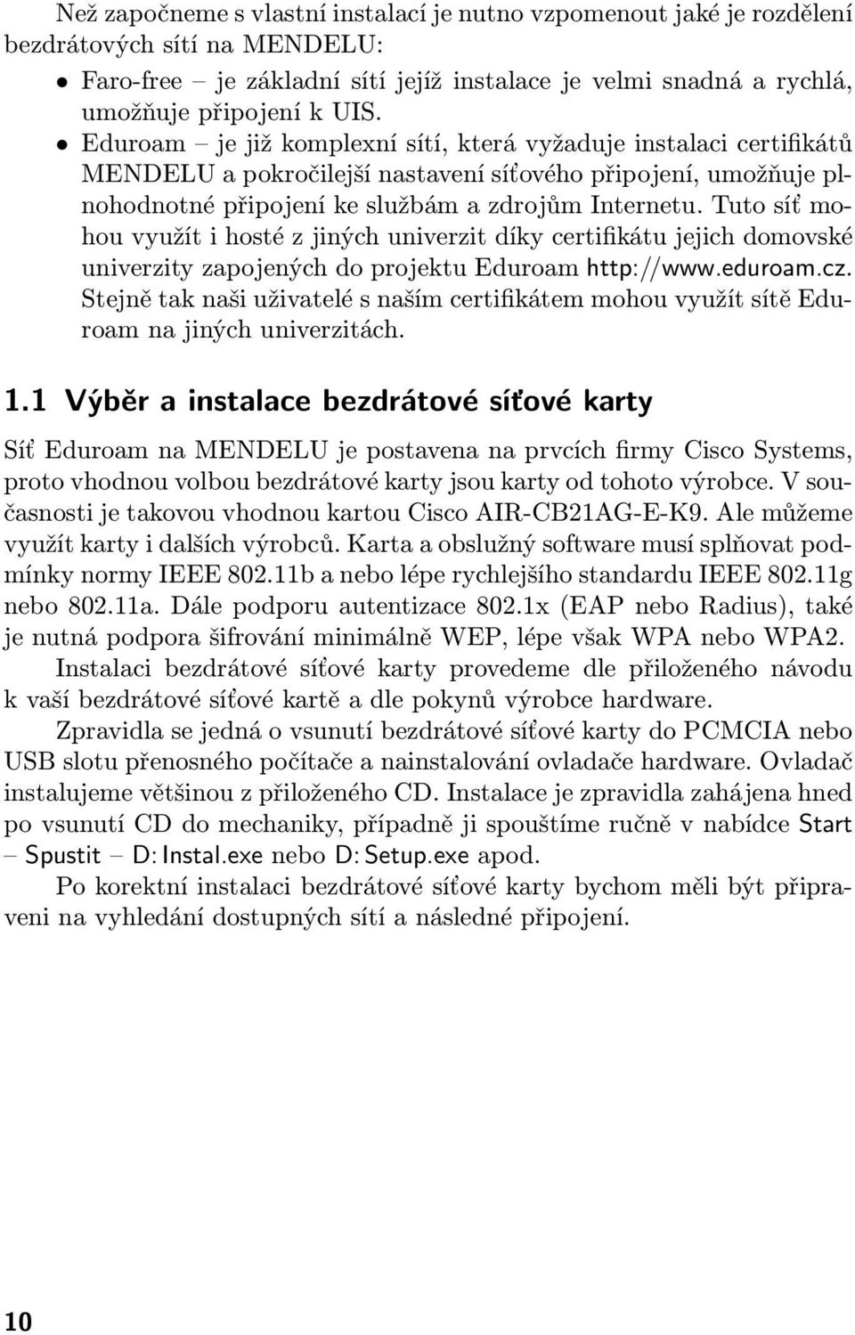 Tuto síť mohou využít i hosté z jiných univerzit díky certifikátu jejich domovské univerzity zapojených do projektu Eduroam http://www.eduroam.cz.