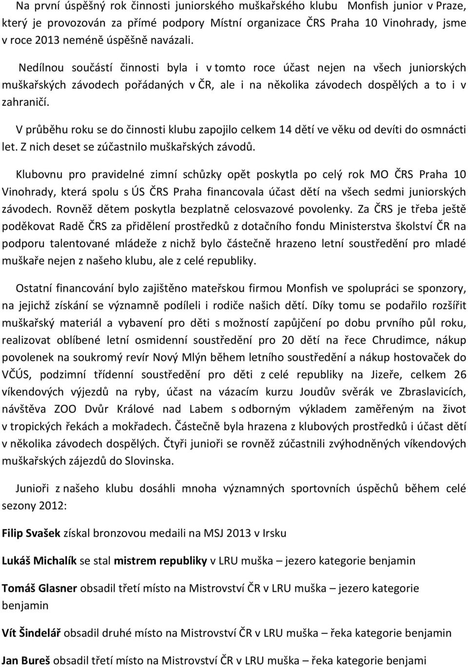 V průběhu roku se do činnosti klubu zapojilo celkem 14 dětí ve věku od devíti do osmnácti let. Z nich deset se zúčastnilo muškařských závodů.