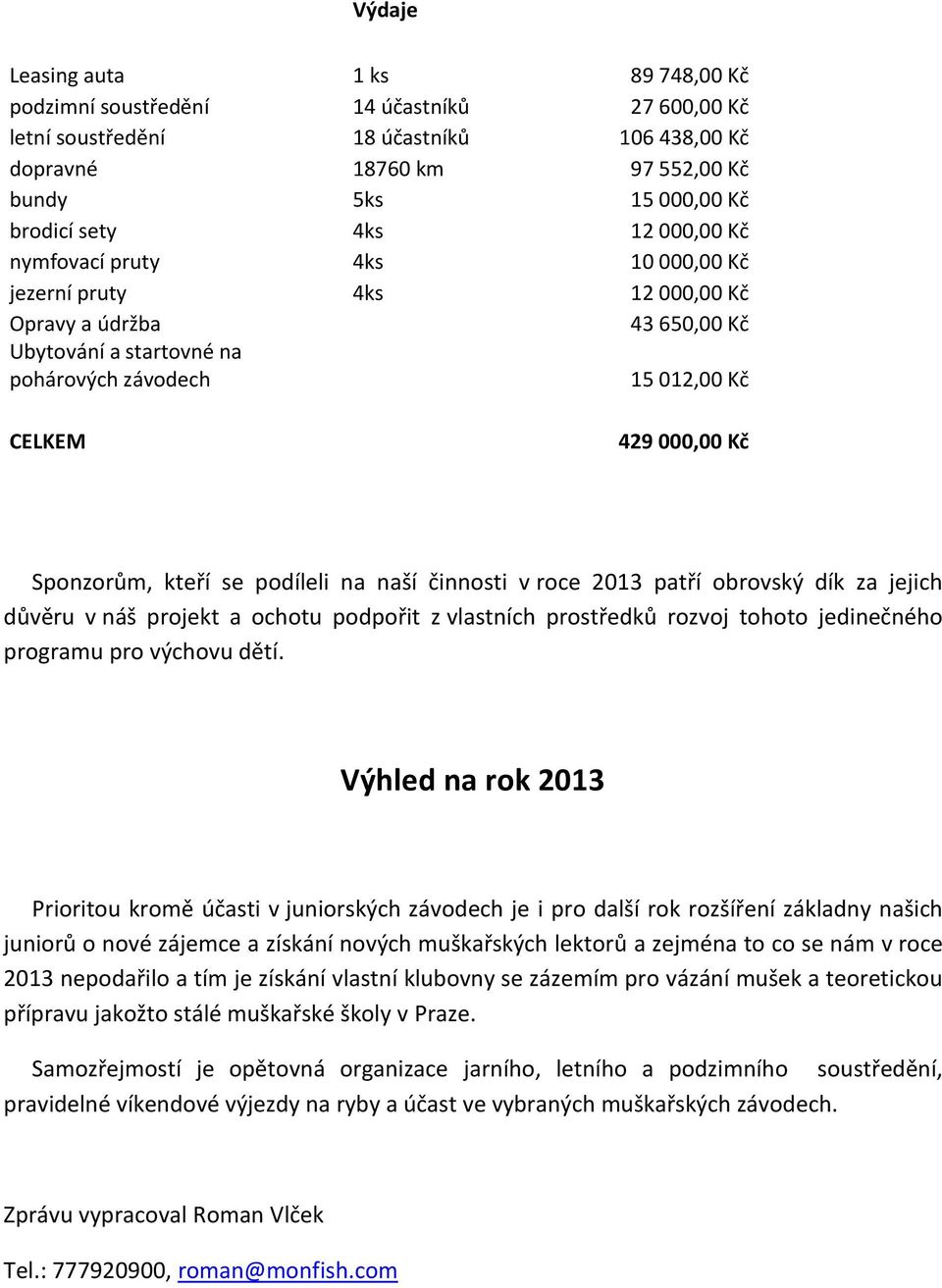 kteří se podíleli na naší činnosti v roce 2013 patří obrovský dík za jejich důvěru v náš projekt a ochotu podpořit z vlastních prostředků rozvoj tohoto jedinečného programu pro výchovu dětí.