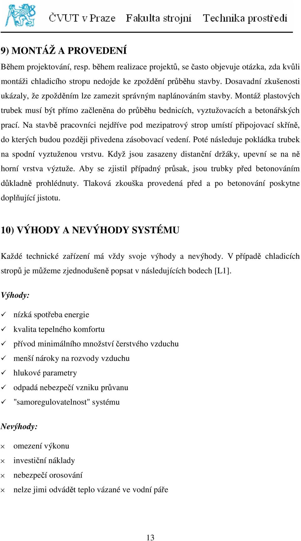 Na stavbě pracovníci nejdříve pod mezipatrový strop umístí připojovací skříně, do kterých budou později přivedena zásobovací vedení. Poté následuje pokládka trubek na spodní vyztuženou vrstvu.