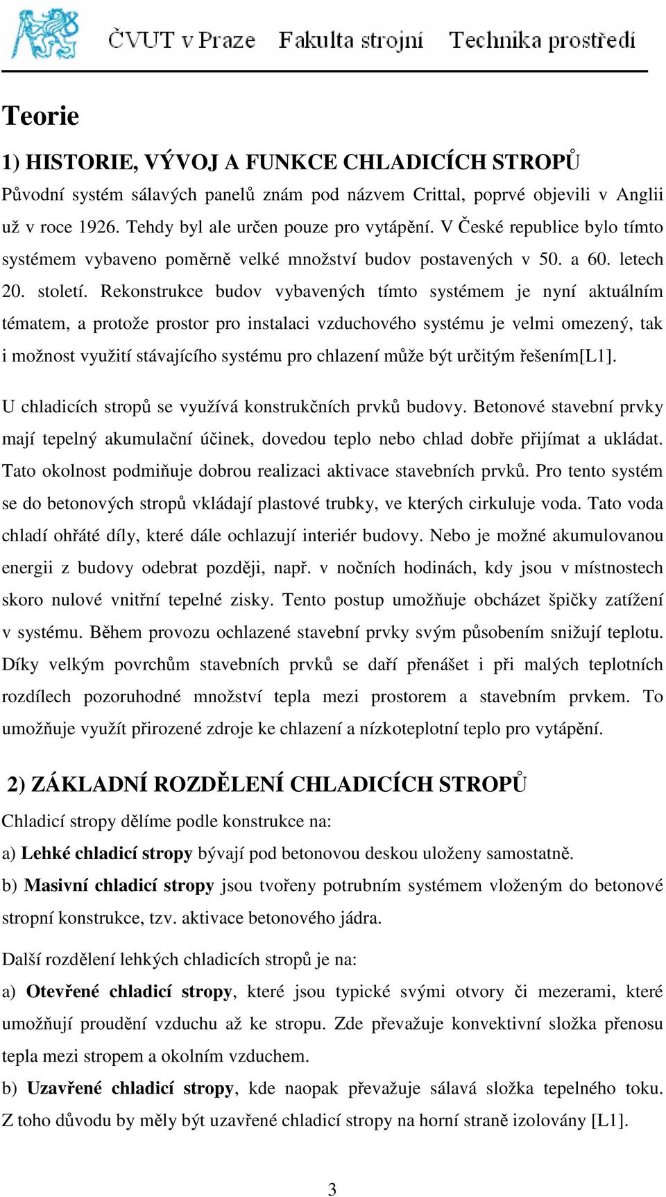 Rekonstrukce budov vybavených tímto systémem je nyní aktuálním tématem, a protože prostor pro instalaci vzduchového systému je velmi omezený, tak i možnost využití stávajícího systému pro chlazení