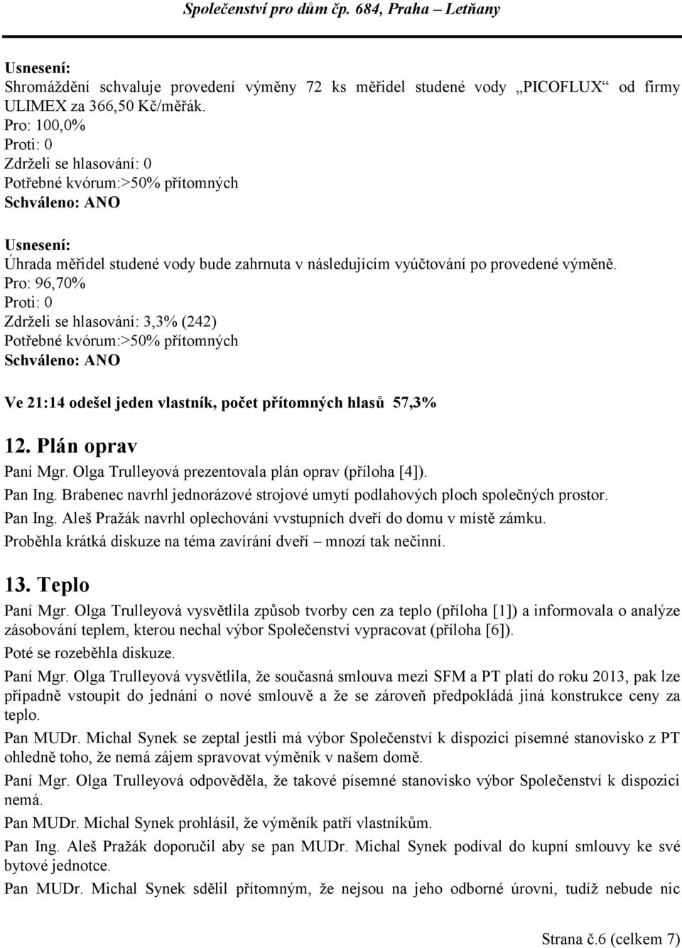 Pro: 96,70% Zdrželi se hlasování: 3,3% (242) Ve 21:14 odešel jeden vlastník, počet přítomných hlasů 57,3% 12. Plán oprav Paní Mgr. Olga Trulleyová prezentovala plán oprav (příloha [4]). Pan Ing.