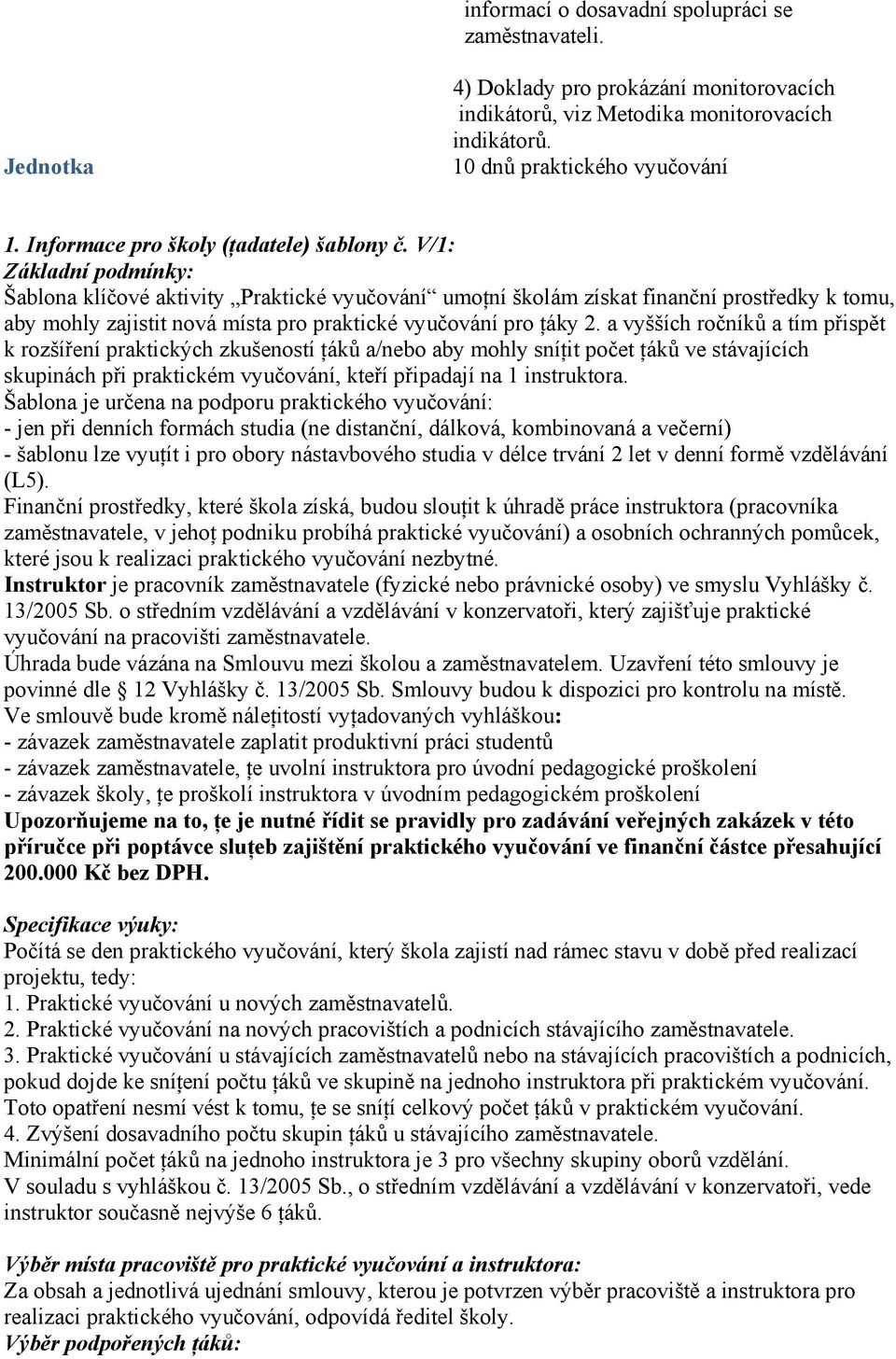 V/1: Základní podmínky: Šablona klíčové aktivity Praktické vyučování umoţní školám získat finanční prostředky k tomu, aby mohly zajistit nová místa pro praktické vyučování pro ţáky 2.