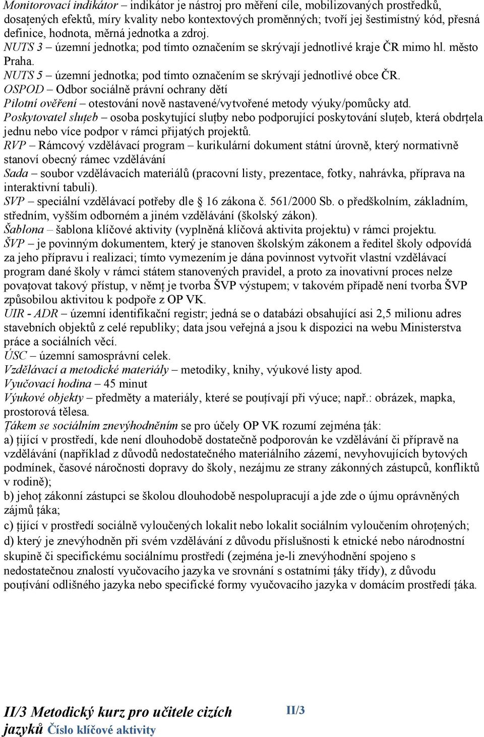 NUTS 5 územní jednotka; pod tímto označením se skrývají jednotlivé obce ČR. OSPOD Odbor sociálně právní ochrany dětí Pilotní ověření otestování nově nastavené/vytvořené metody výuky/pomůcky atd.