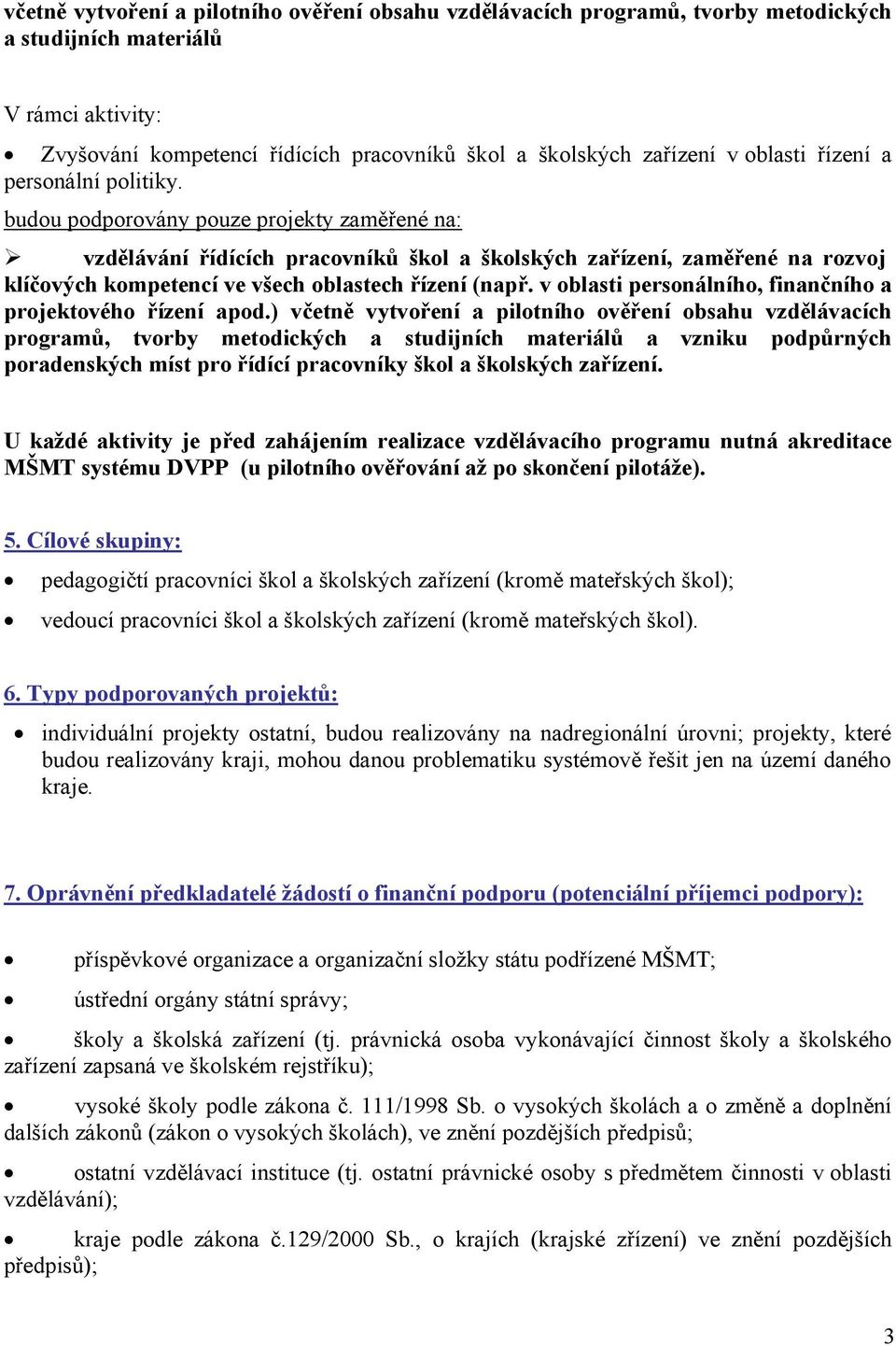 budou podporovány pouze projekty zaměřené na: vzdělávání řídících pracovníků škol a školských zařízení, zaměřené na rozvoj klíčových kompetencí ve všech oblastech řízení (např.