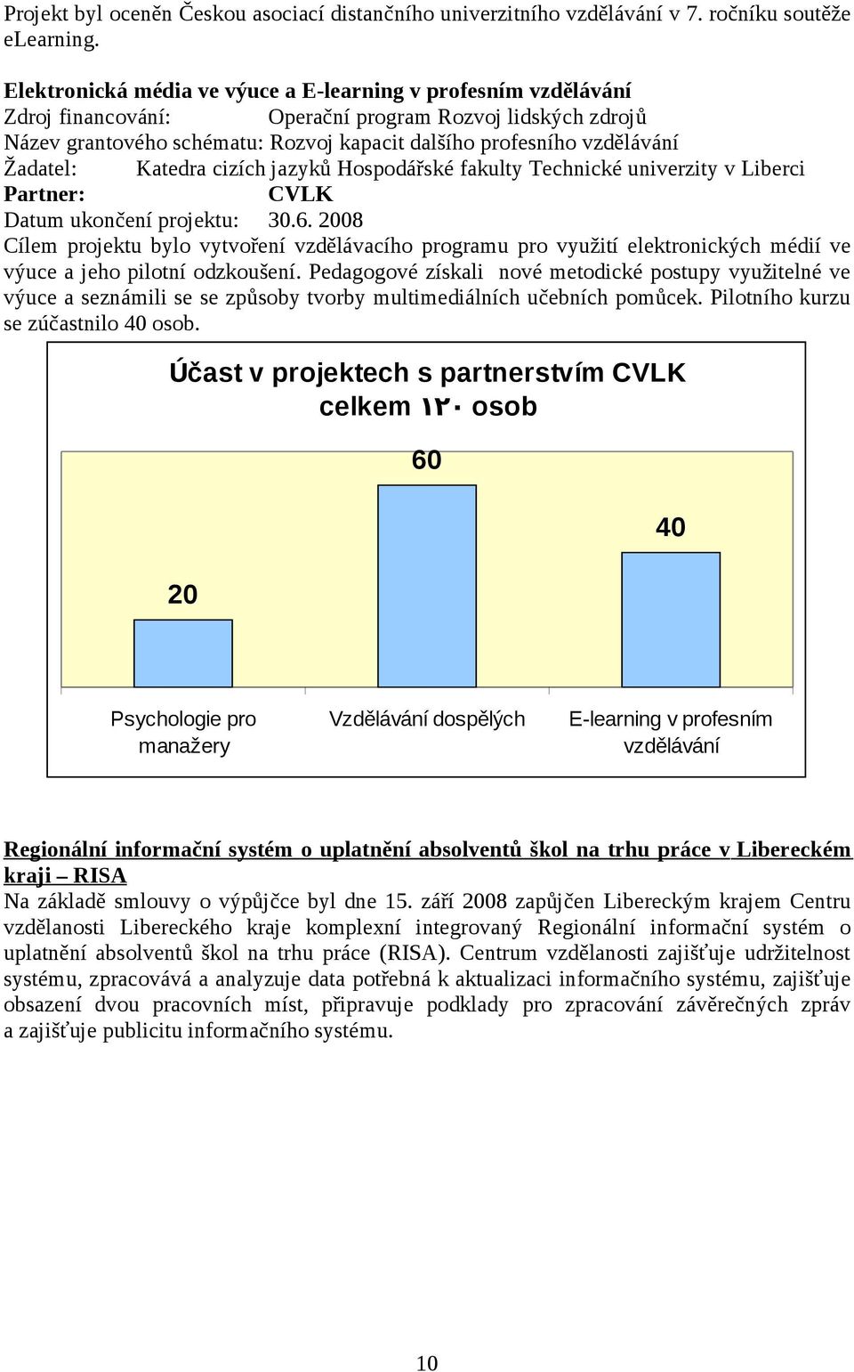 univerzity v Liberci Partner: CVLK Datum ukončení projektu: 30.6. 2008 Cílem projektu bylo vytvoření vzdělávacího programu pro využití elektronických médií ve výuce a jeho pilotní odzkoušení.