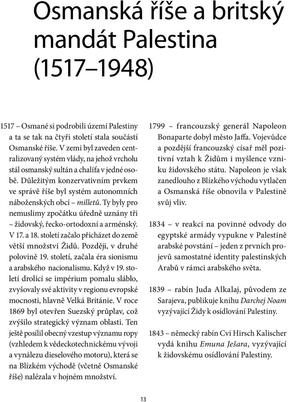 Důležitým konzervativním prvkem ve správě říše byl systém autonomních náboženských obcí milletů. Ty byly pro nemuslimy zpočátku úředně uznány tři židovský, řecko -ortodoxní a arménský. V 17. a 18.