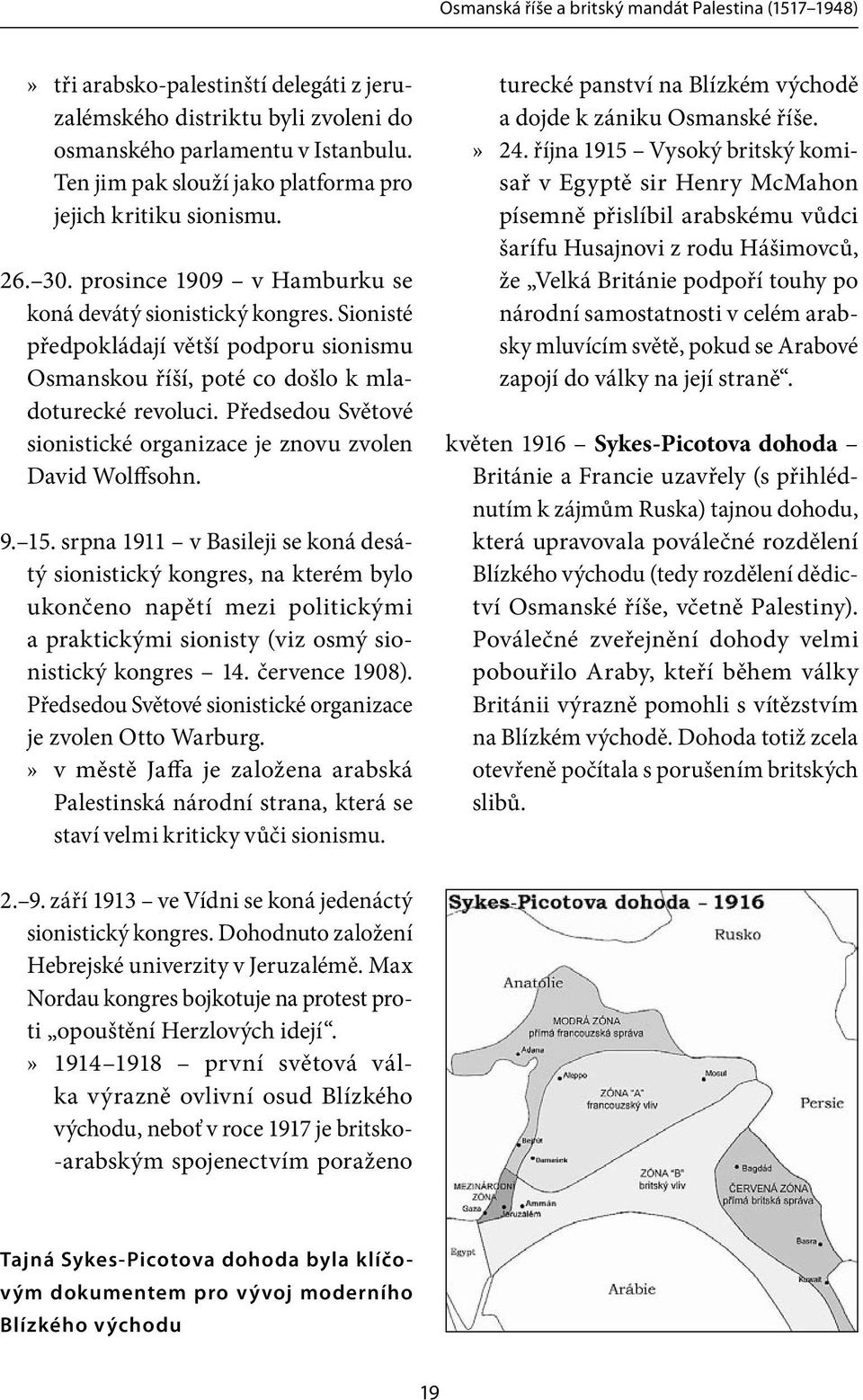 Sionisté předpokládají větší podporu sionismu Osmanskou říší, poté co došlo k mladoturecké revoluci. Předsedou Světové sionistické organizace je znovu zvolen David Wolffsohn. 9. 15.