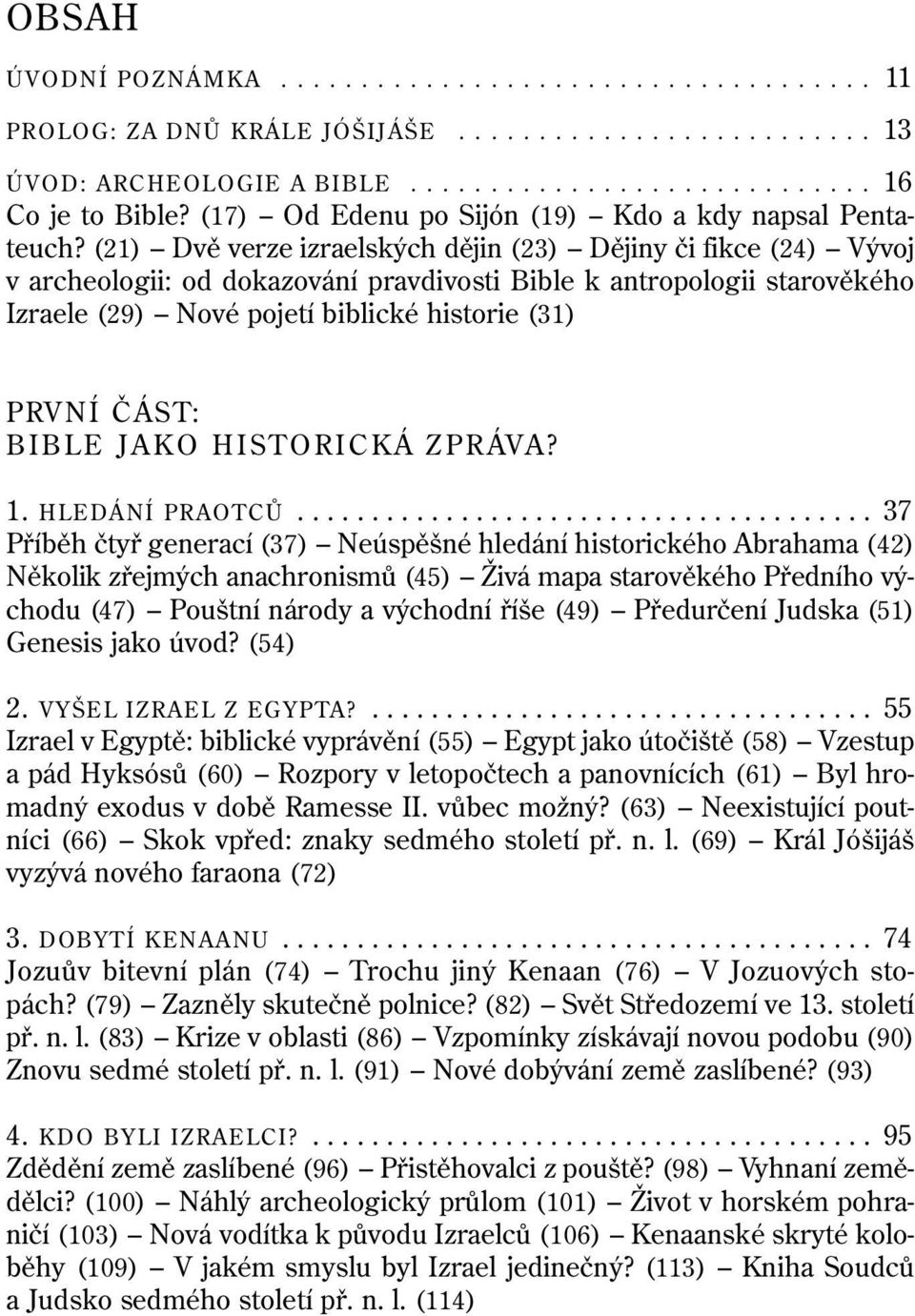 (21) Dvě verze izraelských dějin (23) Dějiny či fikce (24) Vývoj v archeologii: od dokazování pravdivosti Bible k antropologii starověkého Izraele (29) Nové pojetí biblické historie (31) PRVNÍ ČÁST: