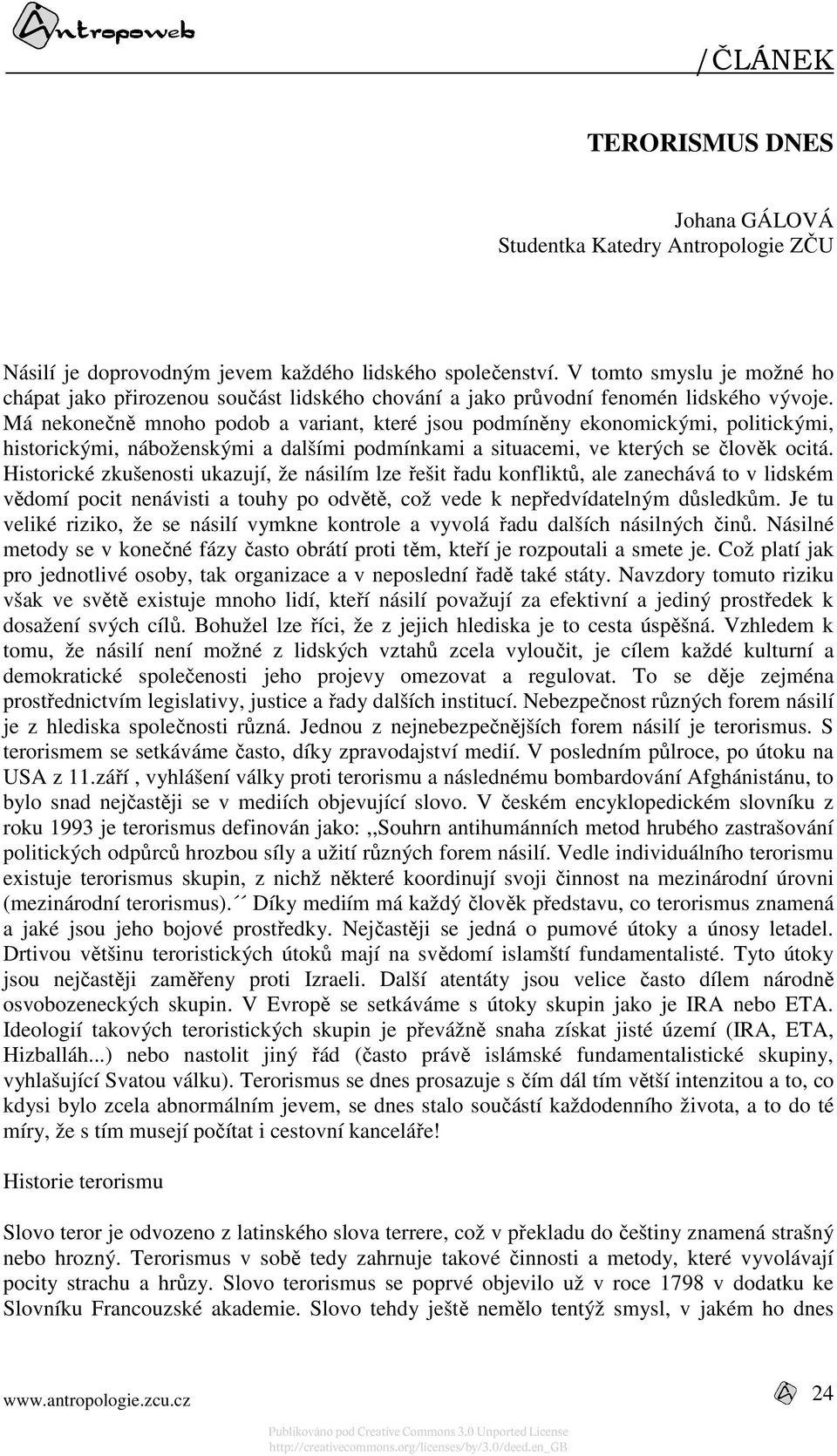 Má nekonečně mnoho podob a variant, které jsou podmíněny ekonomickými, politickými, historickými, náboženskými a dalšími podmínkami a situacemi, ve kterých se člověk ocitá.