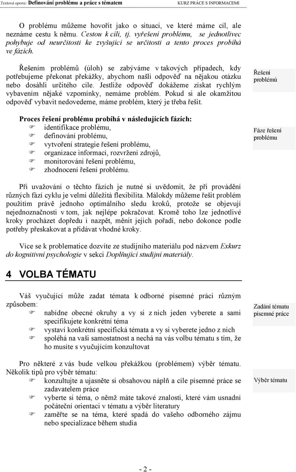 Řešením problémů (úloh) se zabýváme v takových případech, kdy potřebujeme překonat překážky, abychom našli odpověď na nějakou otázku nebo dosáhli určitého cíle.