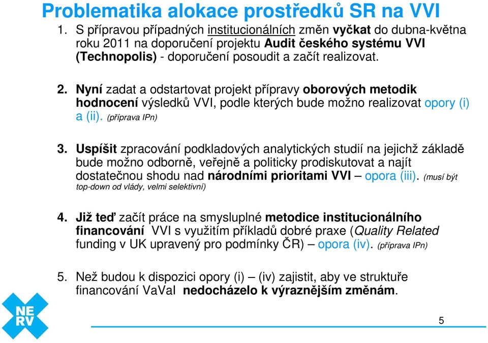 1 na doporučení projektu Audit českého systému VVI (Technopolis) - doporučení posoudit a začít realizovat. 2.