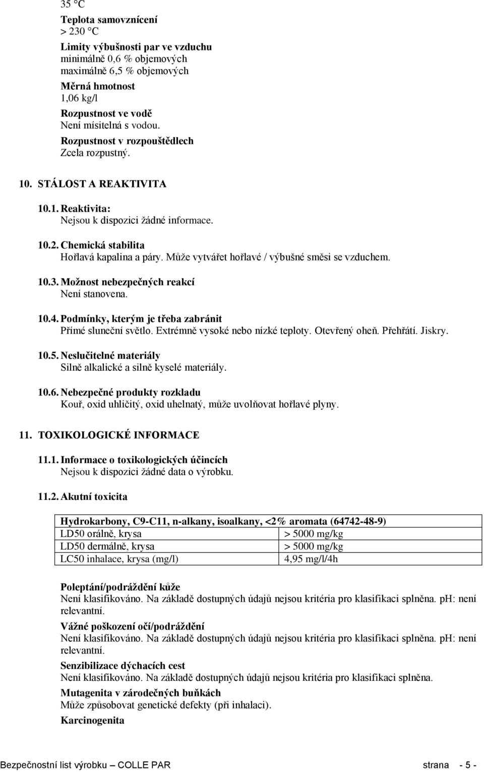 Možnost nebezpečných reakcí Není stanovena. 10.4. Podmínky, kterým je třeba zabránit Přímé sluneční světlo. Extrémně vysoké nebo nízké teploty. Otevřený oheň. Přehřátí. Jiskry. 10.5.