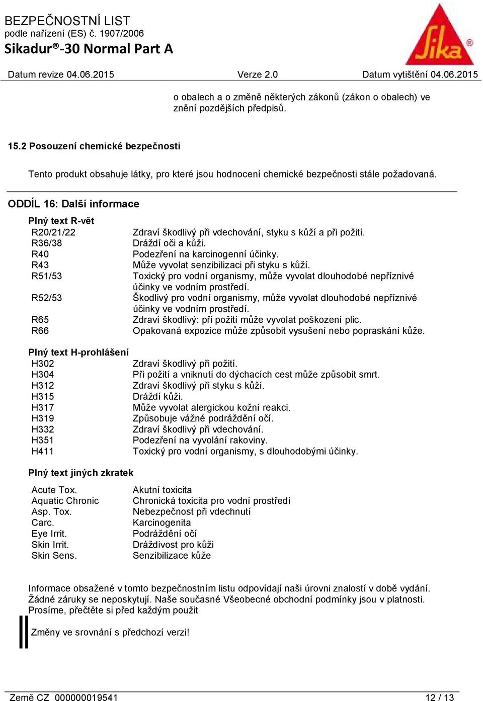 ODDÍL 16: Další informace Plný text R-vět R20/21/22 Zdraví škodlivý při vdechování, styku s kůží a při požití. R36/38 Dráždí oči a kůži. R40 Podezření na karcinogenní účinky.