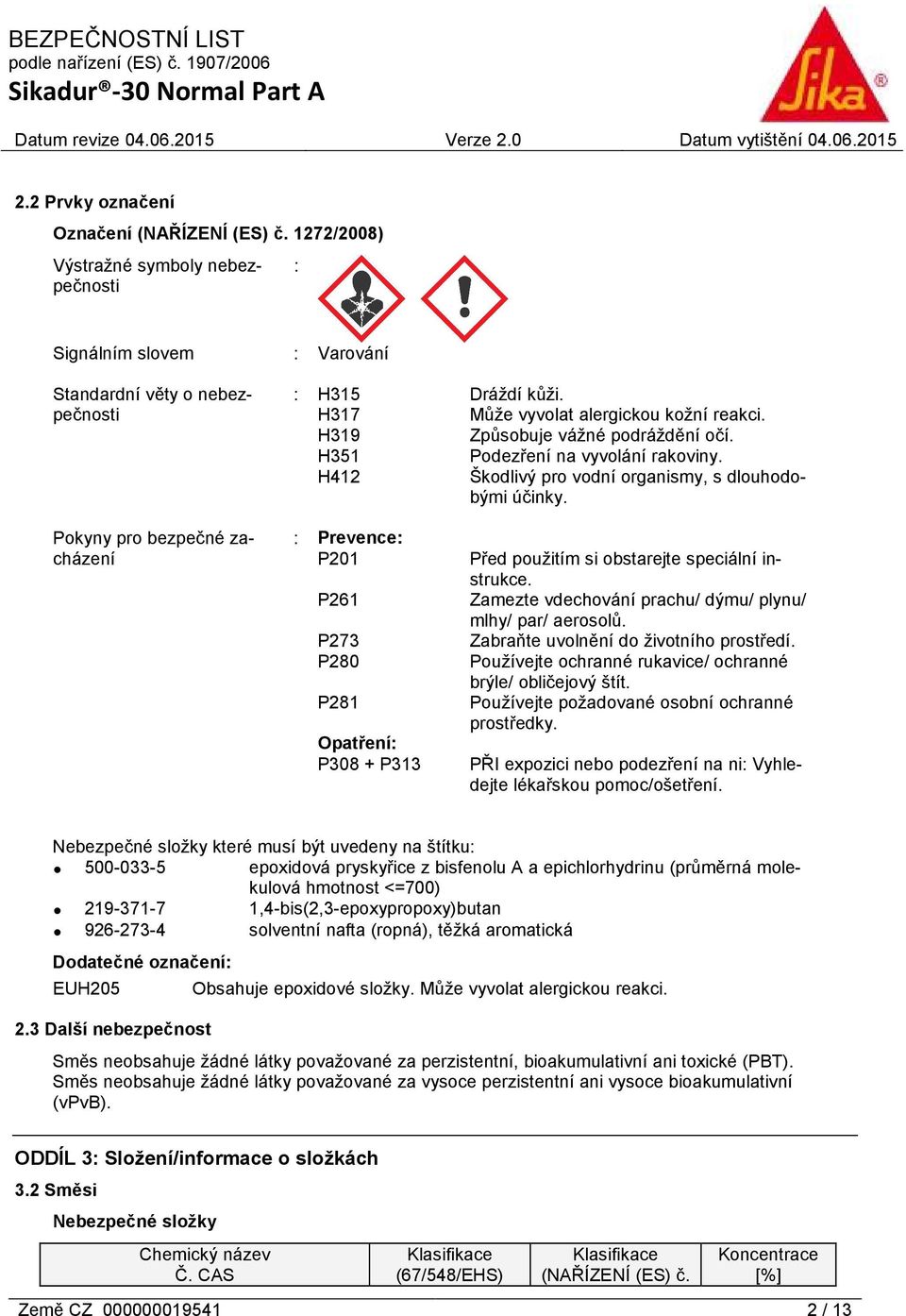Pokyny pro bezpečné zacházení : Prevence: P201 P261 P273 P280 P281 Opatření: P308 + P313 Před použitím si obstarejte speciální instrukce. Zamezte vdechování prachu/ dýmu/ plynu/ mlhy/ par/ aerosolů.