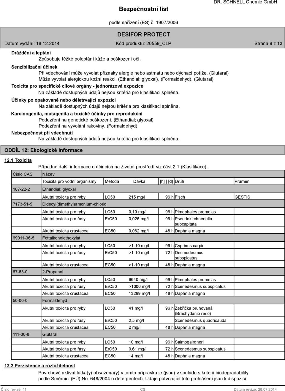 (Ethandial; glyoxal), (Formaldehyd), (Glutaral) Toxicita pro specifické cílové orgány - jednorázová expozice Na základě dostupných údajů nejsou kritéria pro klasifikaci splněna.