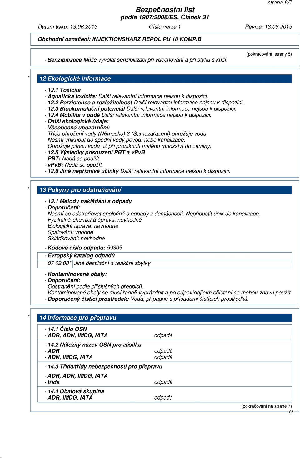 4 Mobilita v půdě Další ekologické údaje: Všeobecná upozornění: Třída ohrožení vody (Německo) 2 (Samozařazení):ohrožuje vodu Nesmí vniknout do spodní vody,povodí nebo kanalizace.