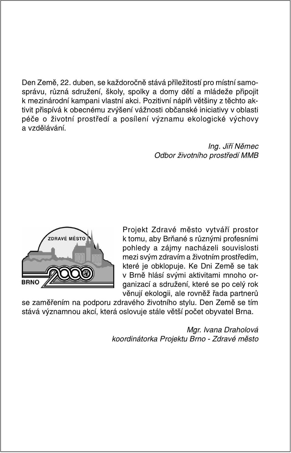 Jiøí Nìmec Odbor životního prostøedí MMB Projekt Zdravé mìsto vytváøí prostor k tomu, aby Bròané s rùznými profesními pohledy a zájmy nacházeli souvislosti mezi svým zdravím a životním prostøedím,