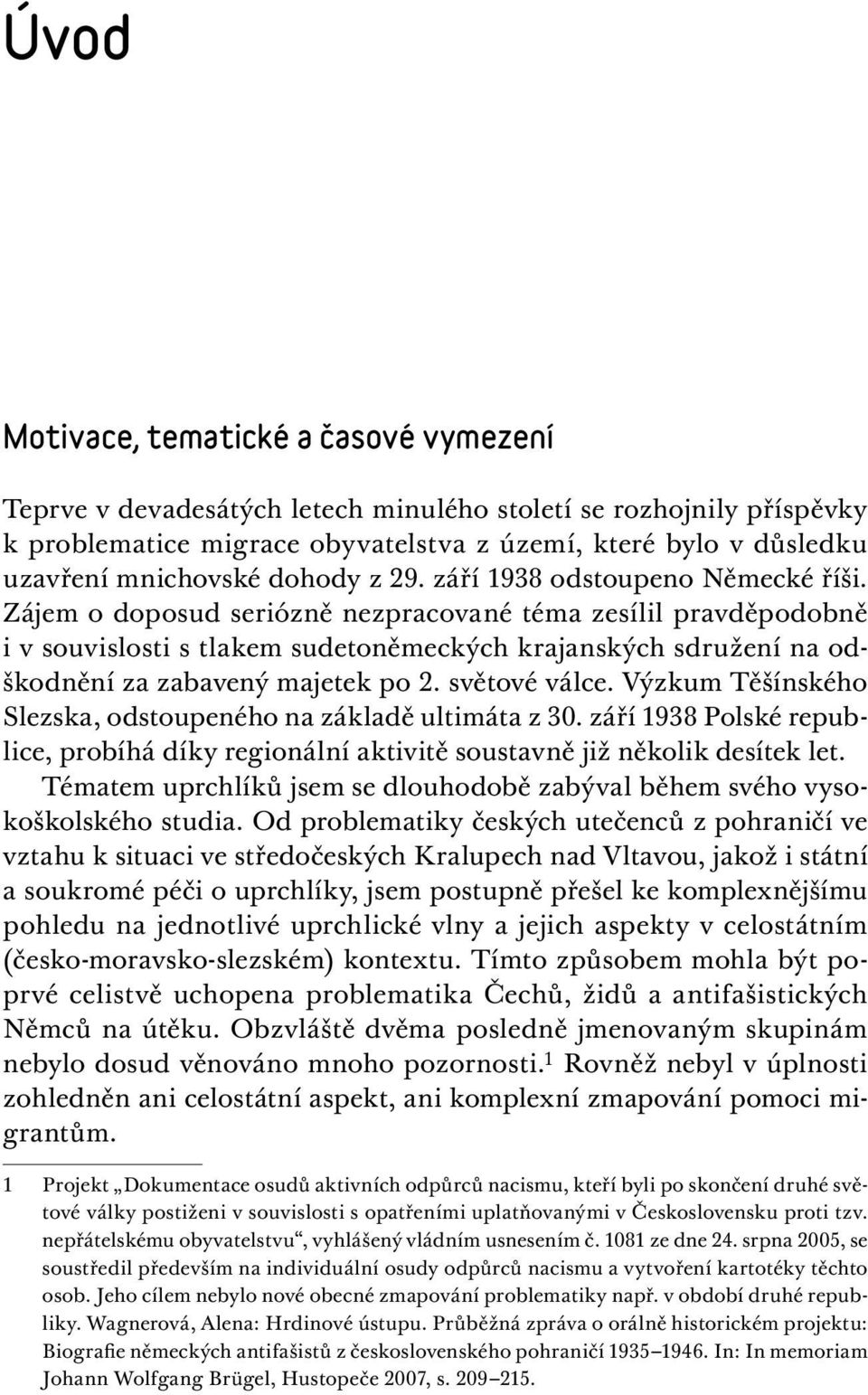 Zájem o doposud seriózně nezpracované téma zesílil pravděpodobně i v souvislosti s tlakem sudetoněmeckých krajanských sdružení na odškodnění za zabavený majetek po 2. světové válce.