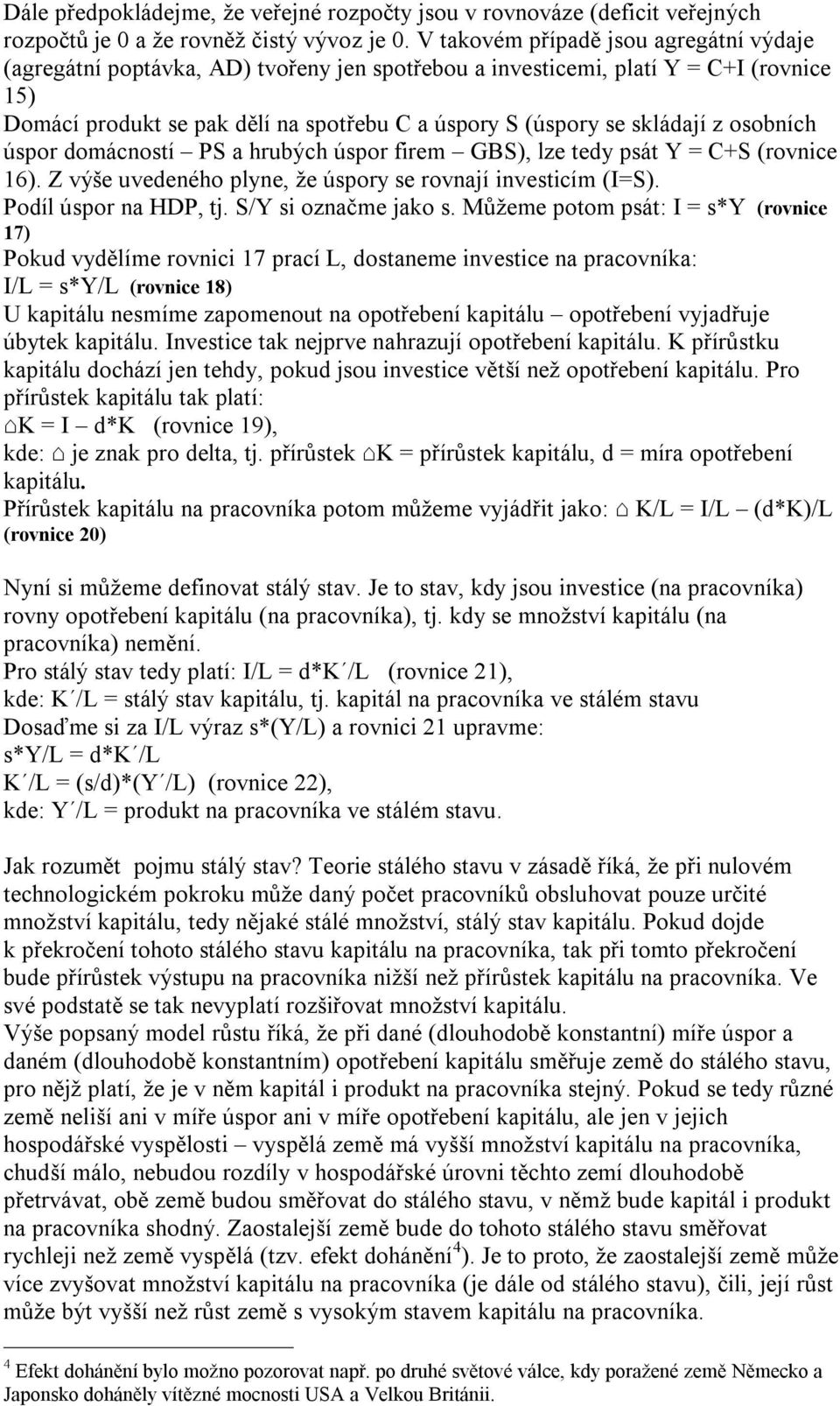 skládají z osobních úspor domácností PS a hrubých úspor firem GBS), lze tedy psát Y = C+S (rovnice 16). Z výše uvedeného plyne, že úspory se rovnají investicím (I=S). Podíl úspor na HDP, tj.