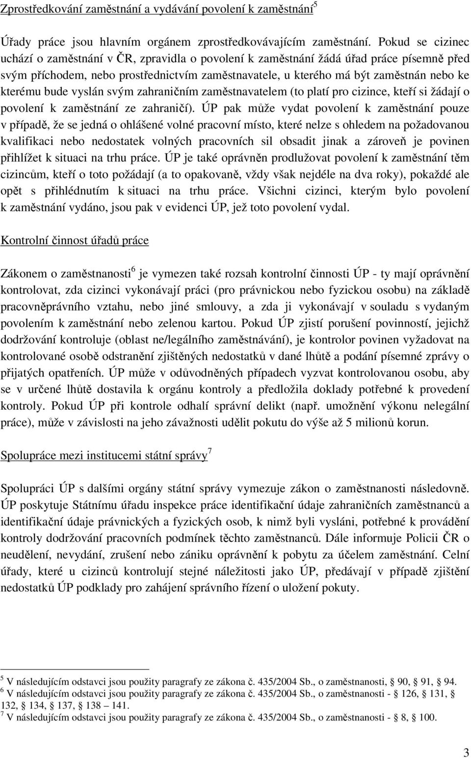 kterému bude vyslán svým zahraničním zaměstnavatelem (to platí pro cizince, kteří si žádají o povolení k zaměstnání ze zahraničí).