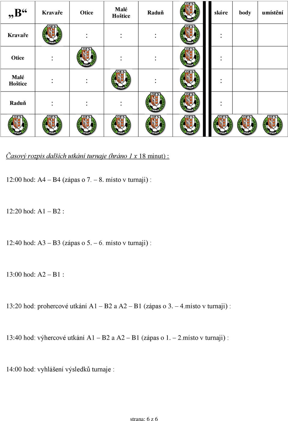místo v turnaji) : 12:20 hod: A1 B2 : 12:40 hod: A3 B3 (zápas o 5. 6.