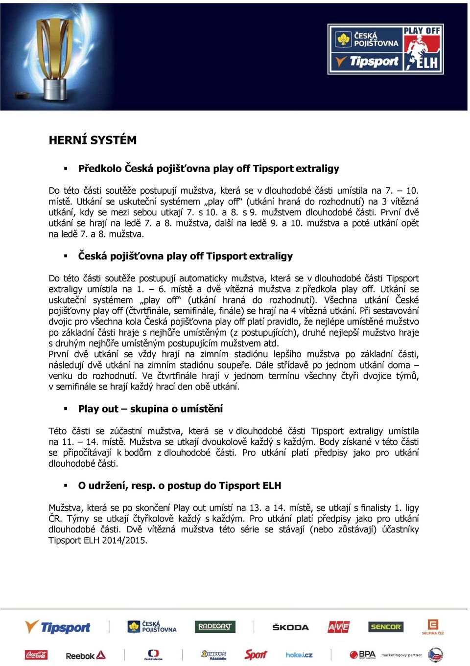 a 10. mužstva a poté utkání opět na ledě 7. a 8. mužstva. Česká pojišťovna play off Tipsport extraligy Do této části soutěže postupují automaticky mužstva, která se v dlouhodobé části Tipsport extraligy umístila na 1.