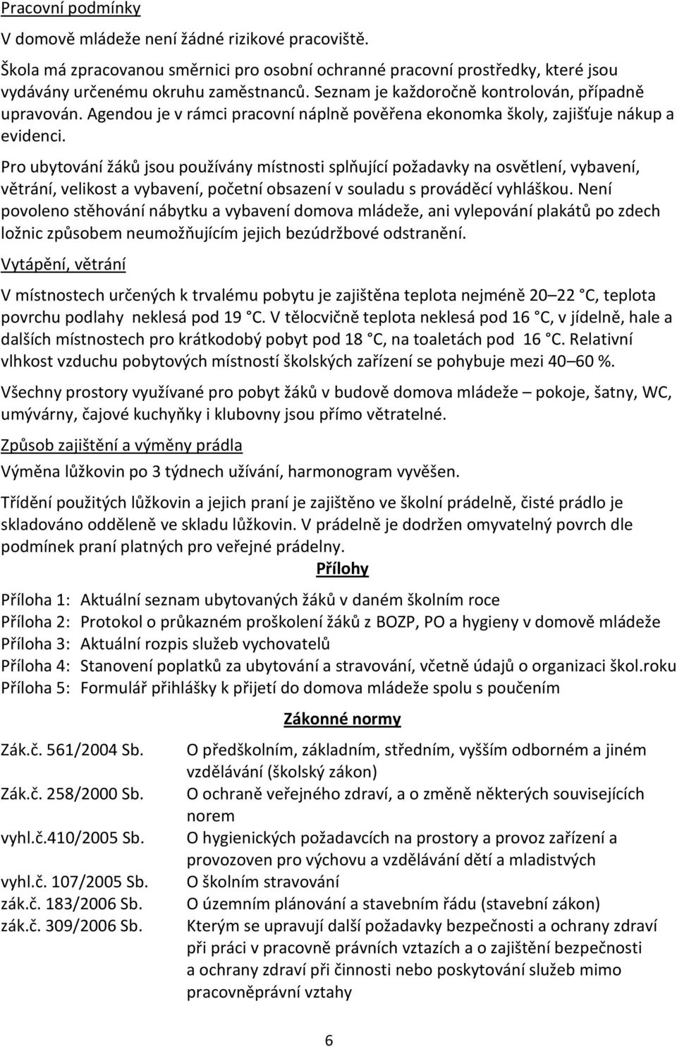 Pro ubytování žáků jsou používány místnosti splňující požadavky na osvětlení, vybavení, větrání, velikost a vybavení, početní obsazení v souladu s prováděcí vyhláškou.