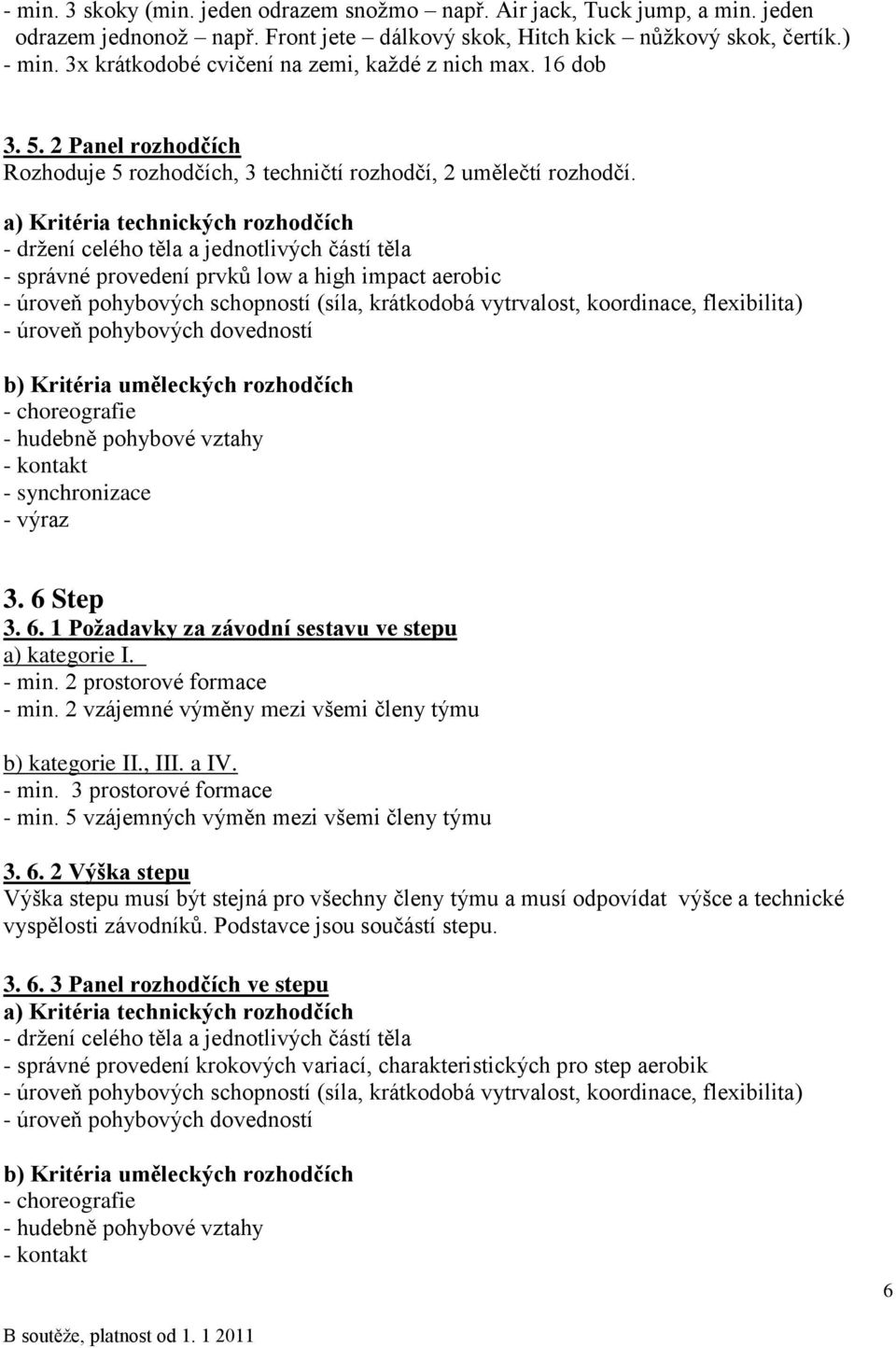 a) Kritéria technických rozhodčích - držení celého těla a jednotlivých částí těla - správné provedení prvků low a high impact aerobic - úroveň pohybových schopností (síla, krátkodobá vytrvalost,