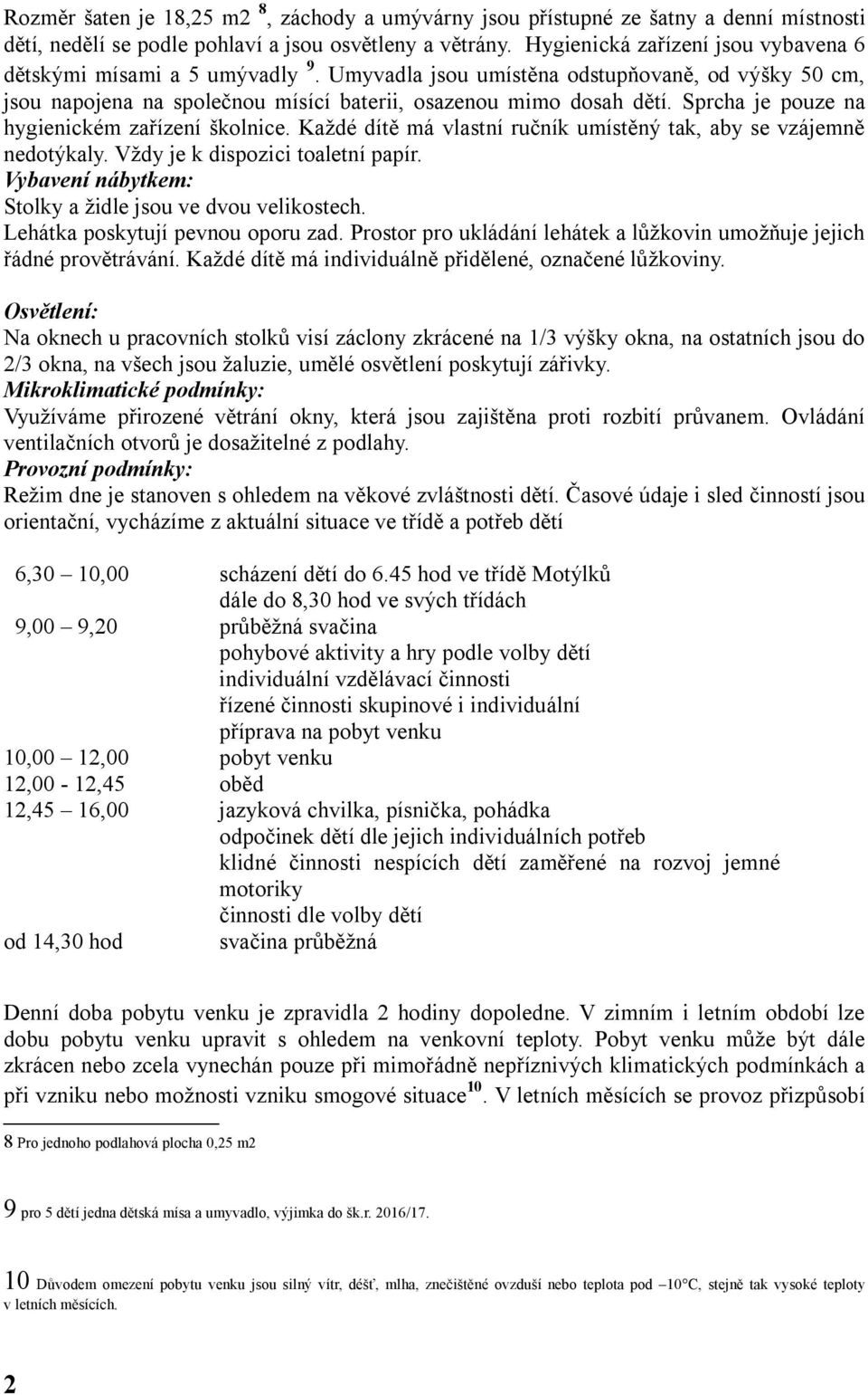 Sprcha je pouze na hygienickém zařízení školnice. Každé dítě má vlastní ručník umístěný tak, aby se vzájemně nedotýkaly. Vždy je k dispozici toaletní papír.