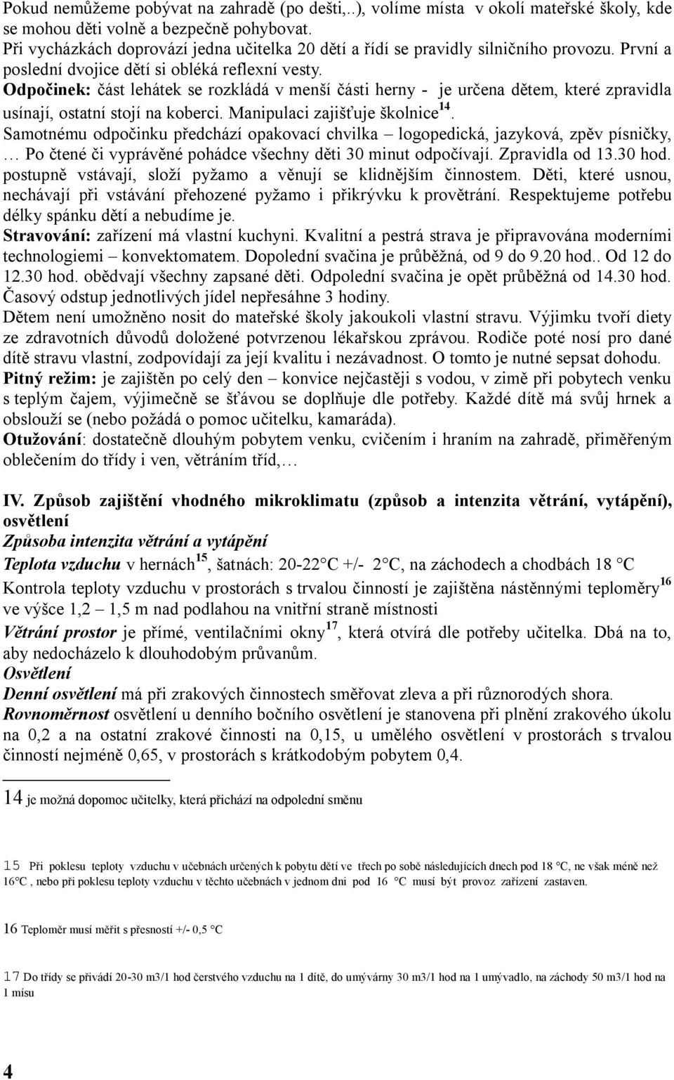 Odpočinek: část lehátek se rozkládá v menší části herny - je určena dětem, které zpravidla usínají, ostatní stojí na koberci. Manipulaci zajišťuje školnice 14.