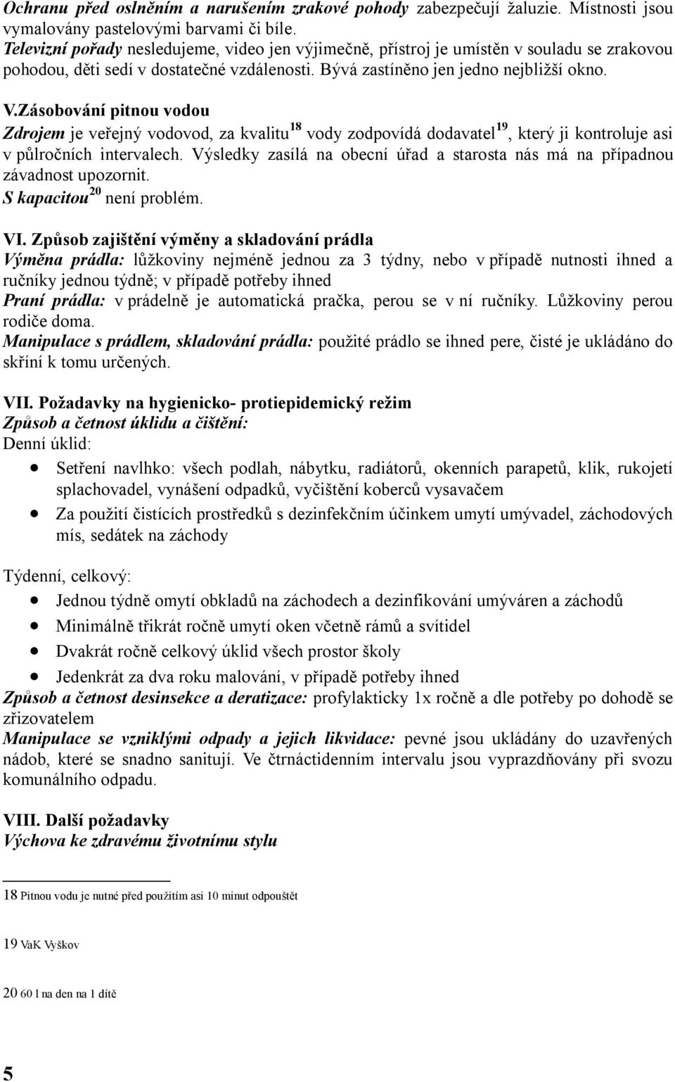 Zásobování pitnou vodou Zdrojem je veřejný vodovod, za kvalitu 18 vody zodpovídá dodavatel 19, který ji kontroluje asi v půlročních intervalech.