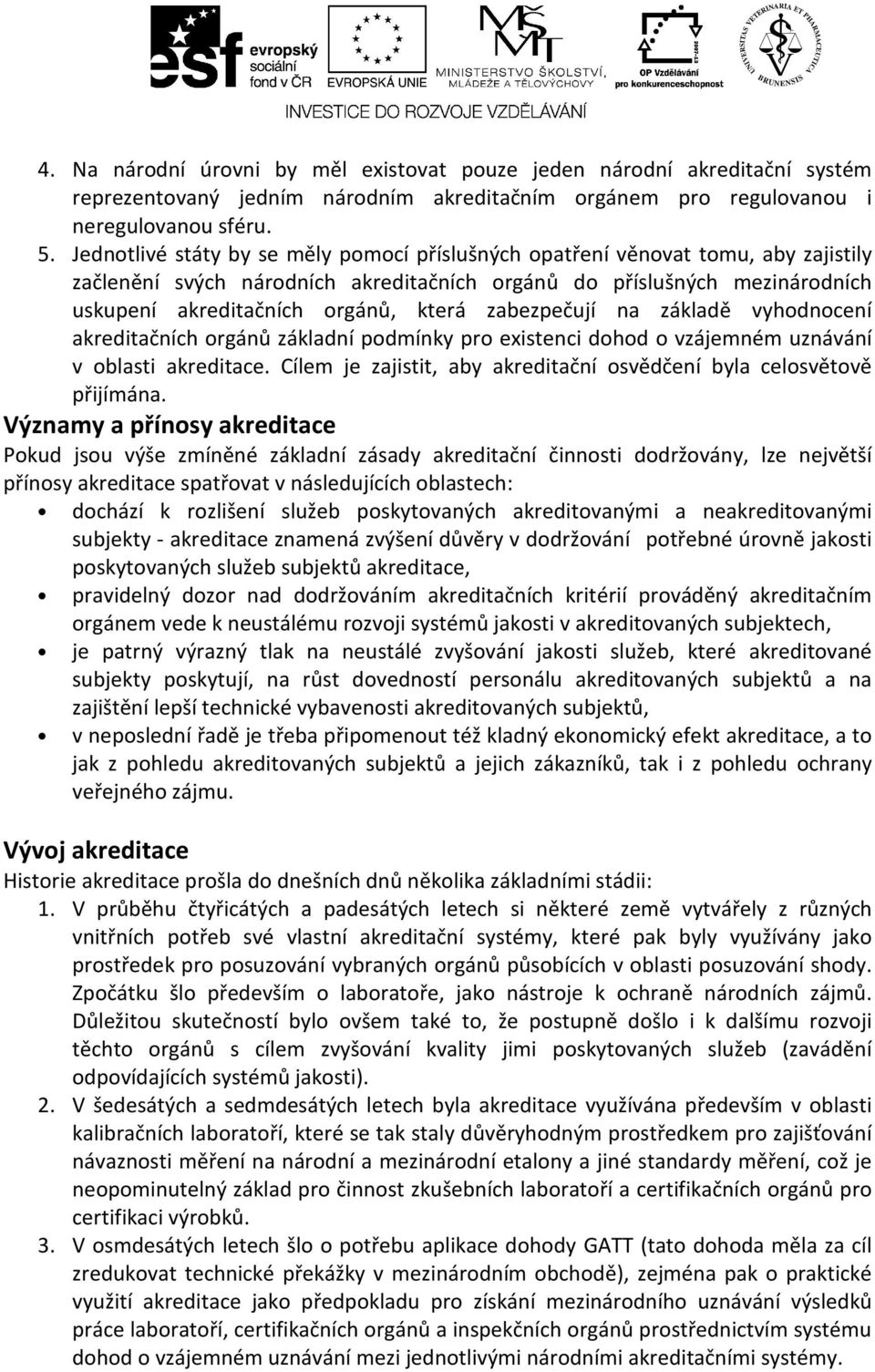 zabezpečují na základě vyhodnocení akreditačních orgánů základní podmínky pro existenci dohod o vzájemném uznávání v oblasti akreditace.