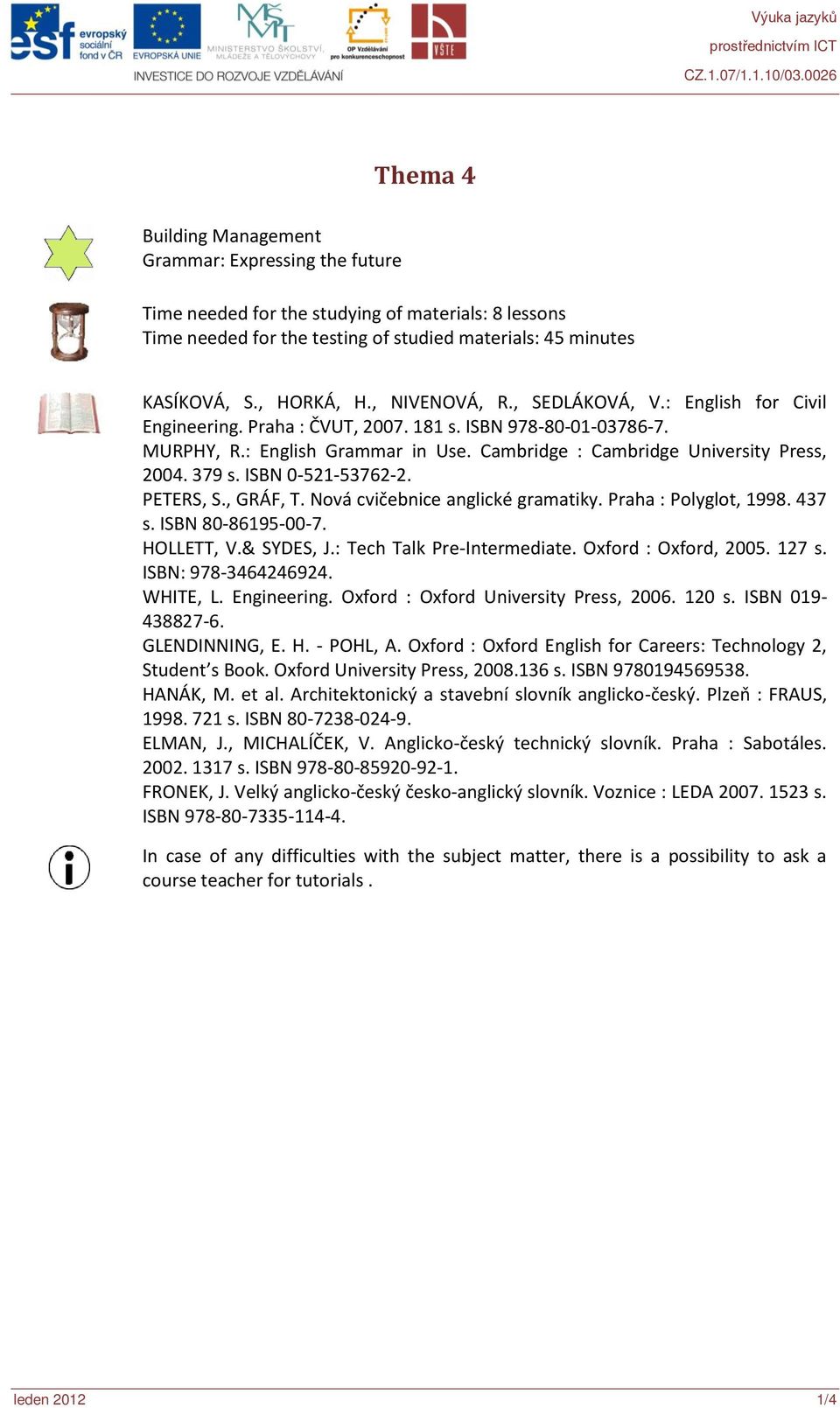 379 s. ISBN 0-521-53762-2. PETERS, S., GRÁF, T. Nová cvičebnice anglické gramatiky. Praha : Polyglot, 1998. 437 s. ISBN 80-86195-00-7. HOLLETT, V.& SYDES, J.: Tech Talk Pre-Intermediate.