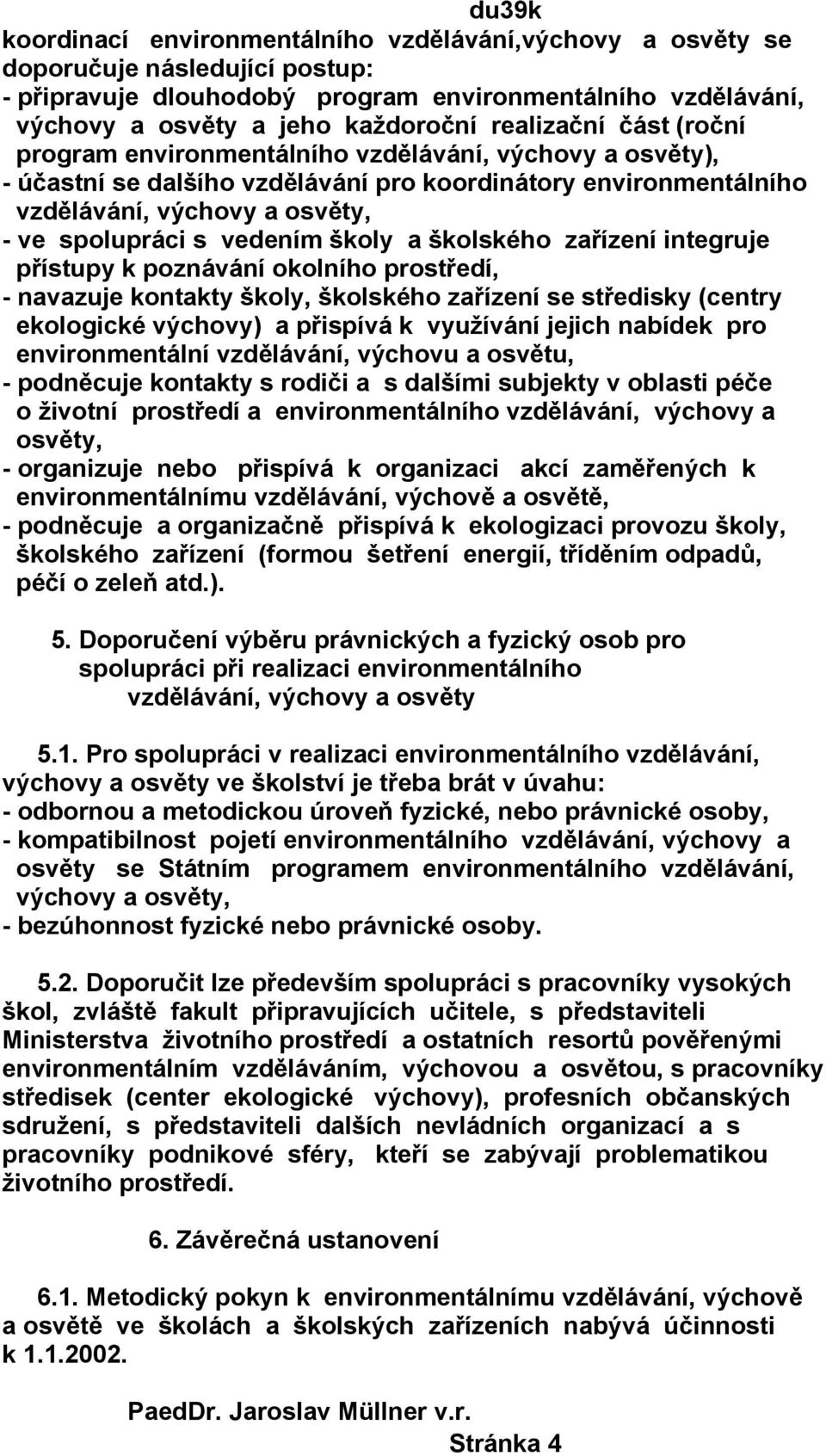 školského zařízení integruje přístupy k poznávání okolního prostředí, - navazuje kontakty školy, školského zařízení se středisky (centry ekologické výchovy) a přispívá k využívání jejich nabídek pro