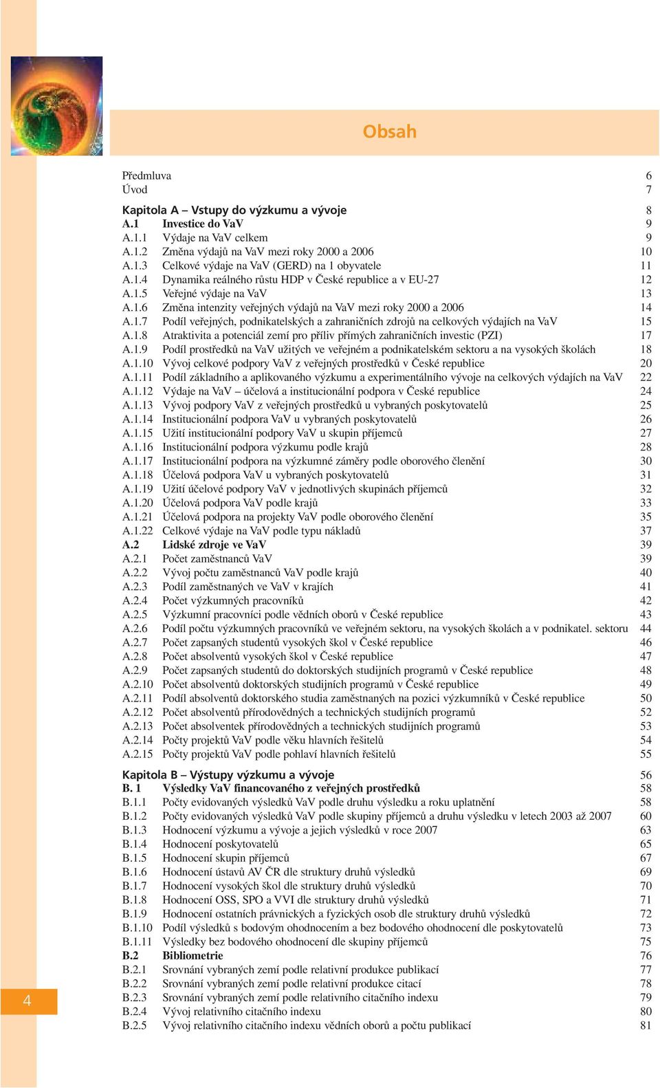 1.8 Atraktivita a potenciál zemí pro příliv přímých zahraničních investic (PZI) 17 A.1.9 Podíl prostředků na VaV užitých ve veřejném a podnikatelském sektoru a na vysokých školách 18 A.1.10 Vývoj celkové podpory VaV z veřejných prostředků v České republice 20 A.