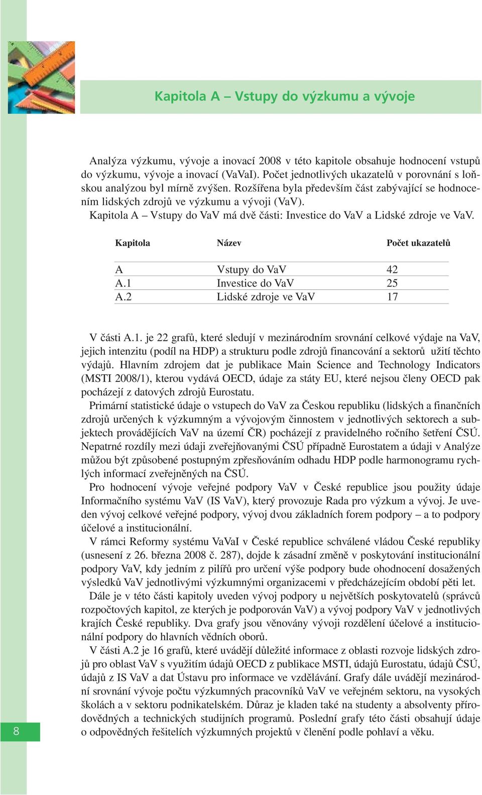 Kapitola A Vstupy do VaV má dvě části: Investice do VaV a Lidské zdroje ve VaV. Kapitola Název Počet ukazatelů A Vstupy do VaV 42 A.1 