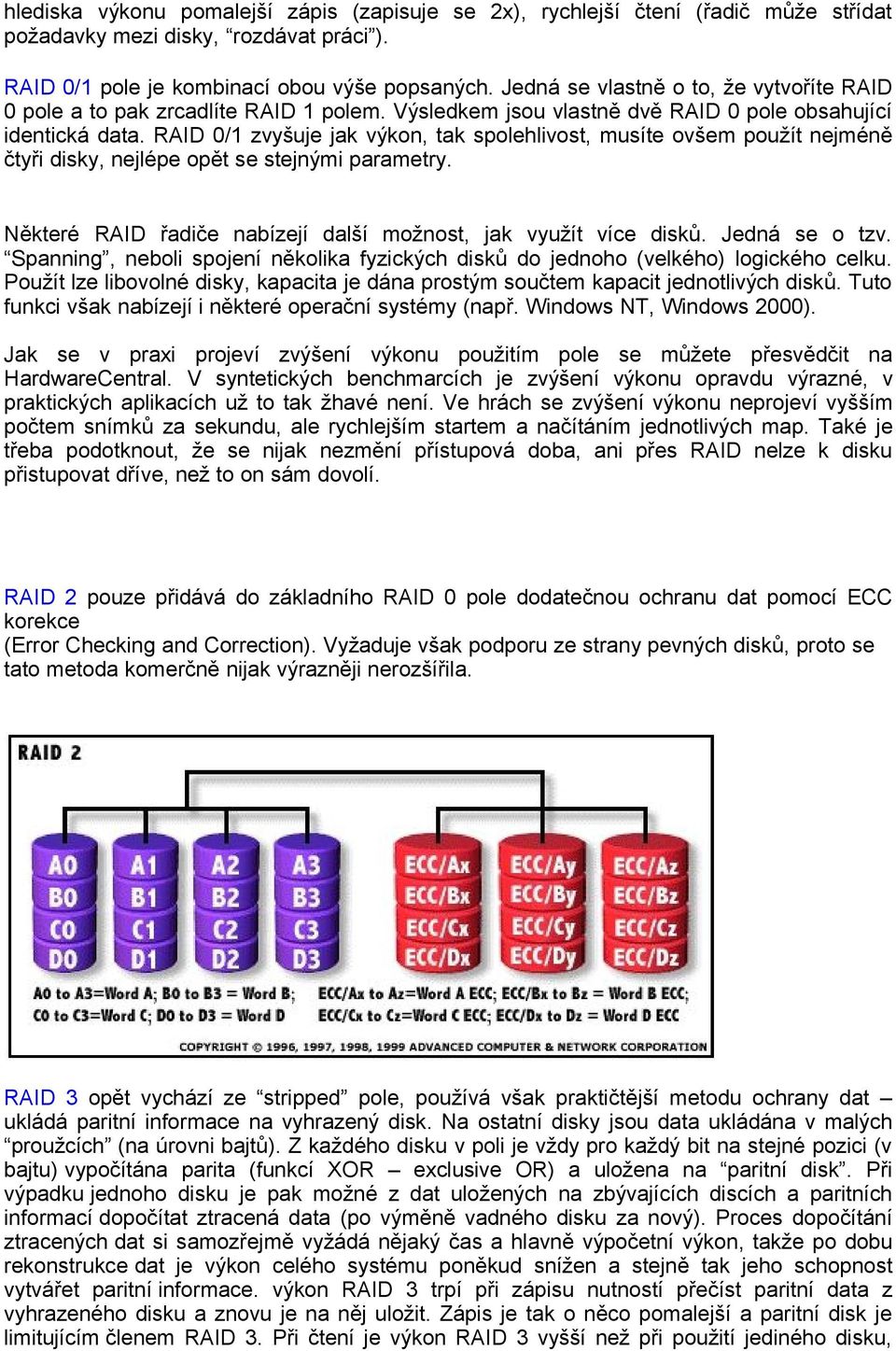 RAID 0/1 zvyšuje jak výkon, tak spolehlivost, musíte ovšem použít nejméně čtyři disky, nejlépe opět se stejnými parametry. Některé RAID řadiče nabízejí další možnost, jak využít více disků.