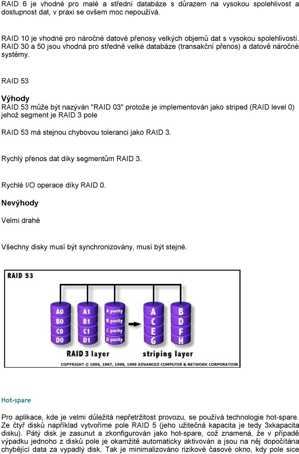 RAID 53 Výhody RAID 53 může být nazýván "RAID 03" protože je implementován jako striped (RAID level 0) jehož segment je RAID 3 pole RAID 53 má stejnou chybovou toleranci jako RAID 3.