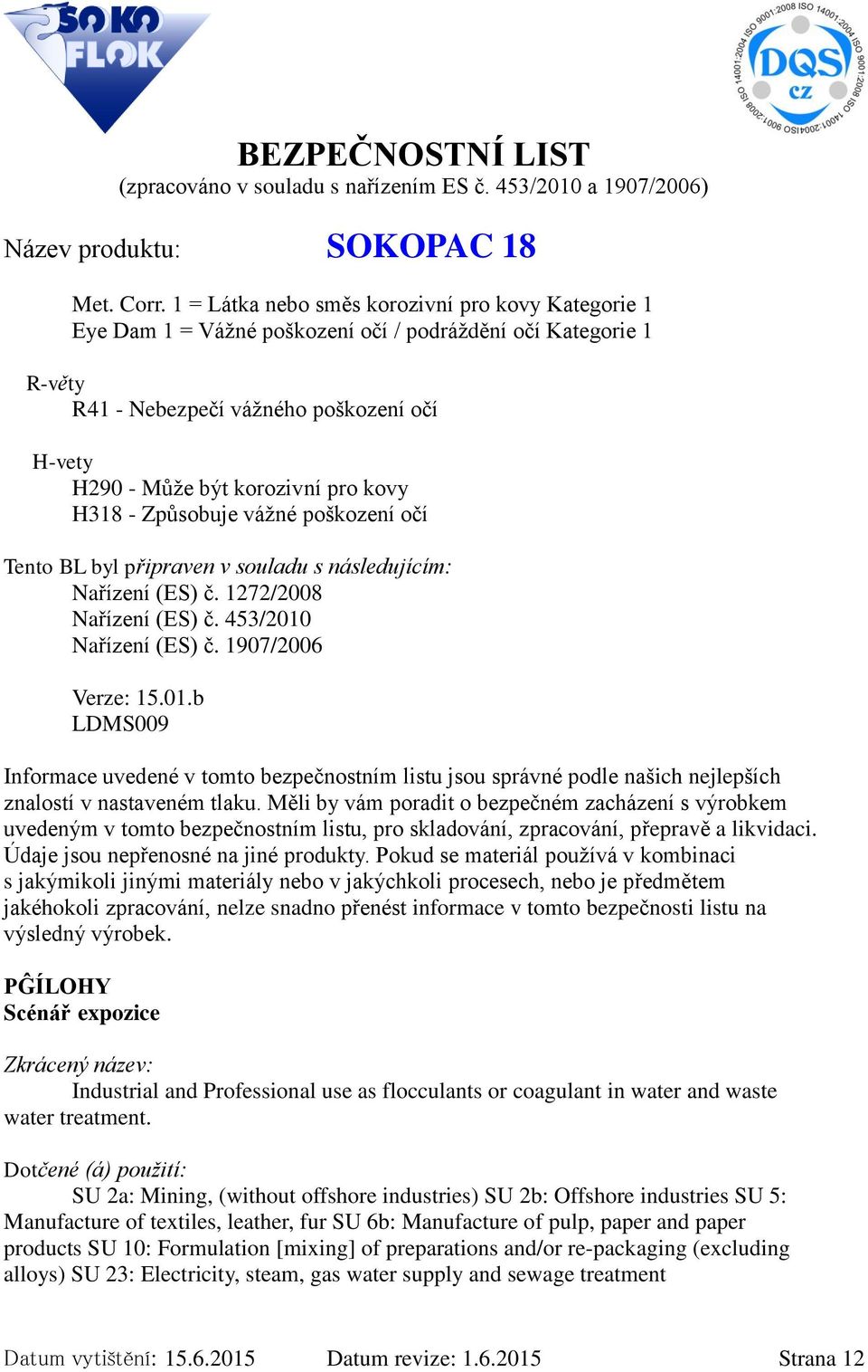 H318 - Způsobuje vážné poškození očí Tento BL byl připraven v souladu s následujícím: Nařízení (ES) č. 1272/2008 Nařízení (ES) č. 453/2010