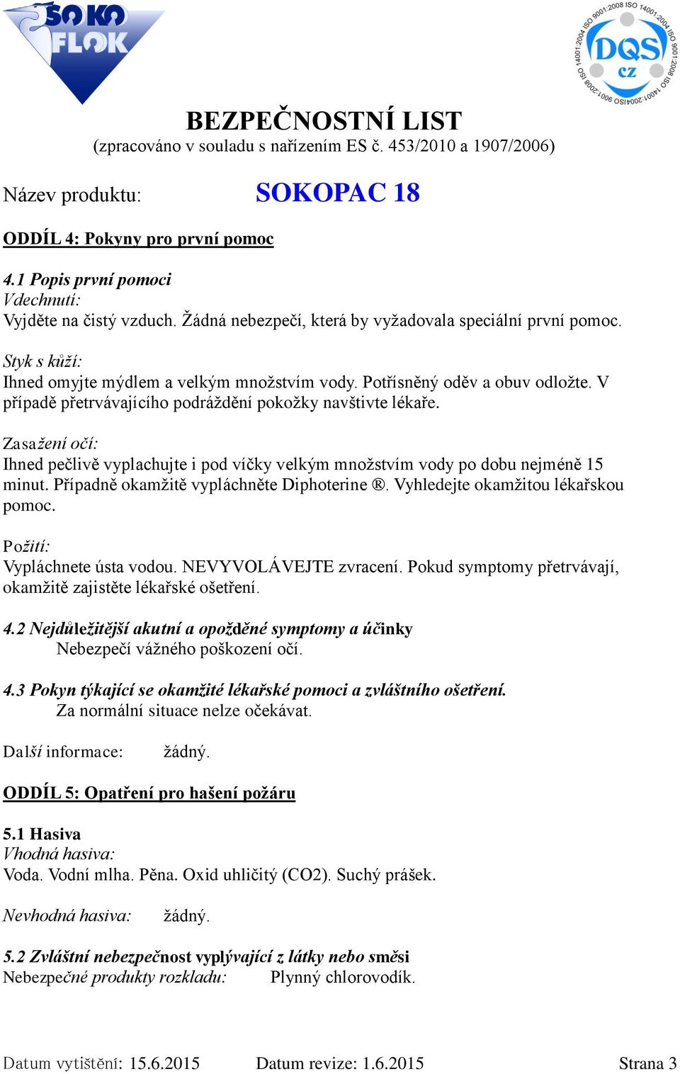 Zasažení očí: Ihned pečlivě vyplachujte i pod víčky velkým množstvím vody po dobu nejméně 15 minut. Případně okamžitě vypláchněte Diphoterine. Vyhledejte okamžitou lékařskou pomoc.