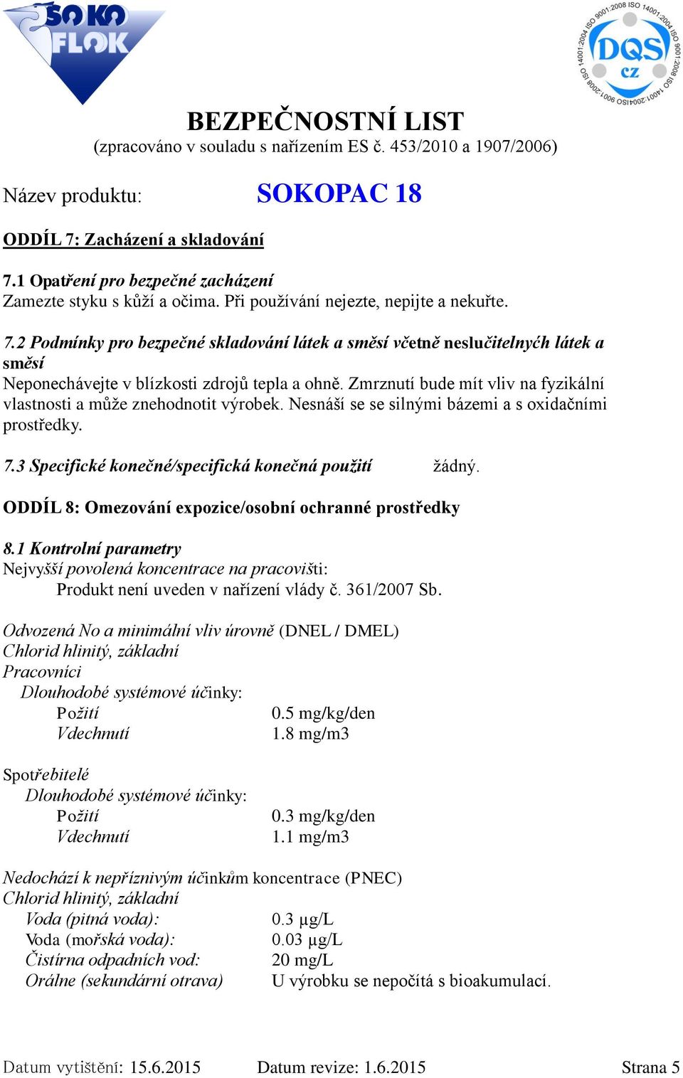 ODDÍL 8: Omezování expozice/osobní ochranné prostředky 8.1 Kontrolní parametry Nejvyšší povolená koncentrace na pracovišti: Produkt není uveden v nařízení vlády č. 361/2007 Sb.