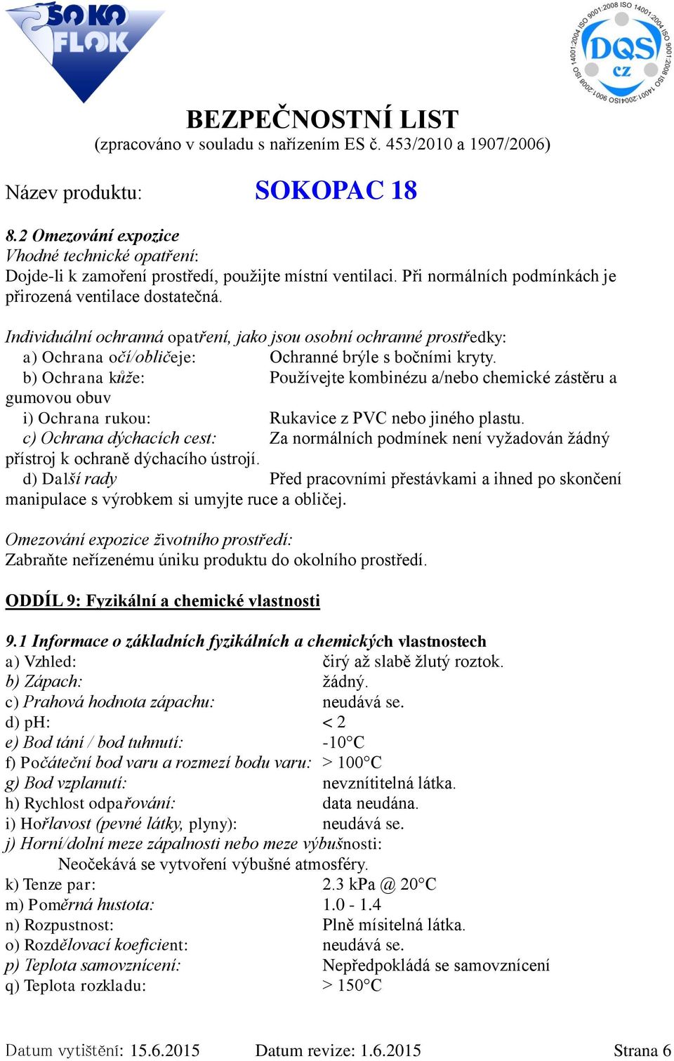 b) Ochrana kůže: Používejte kombinézu a/nebo chemické zástěru a gumovou obuv i) Ochrana rukou: Rukavice z PVC nebo jiného plastu.